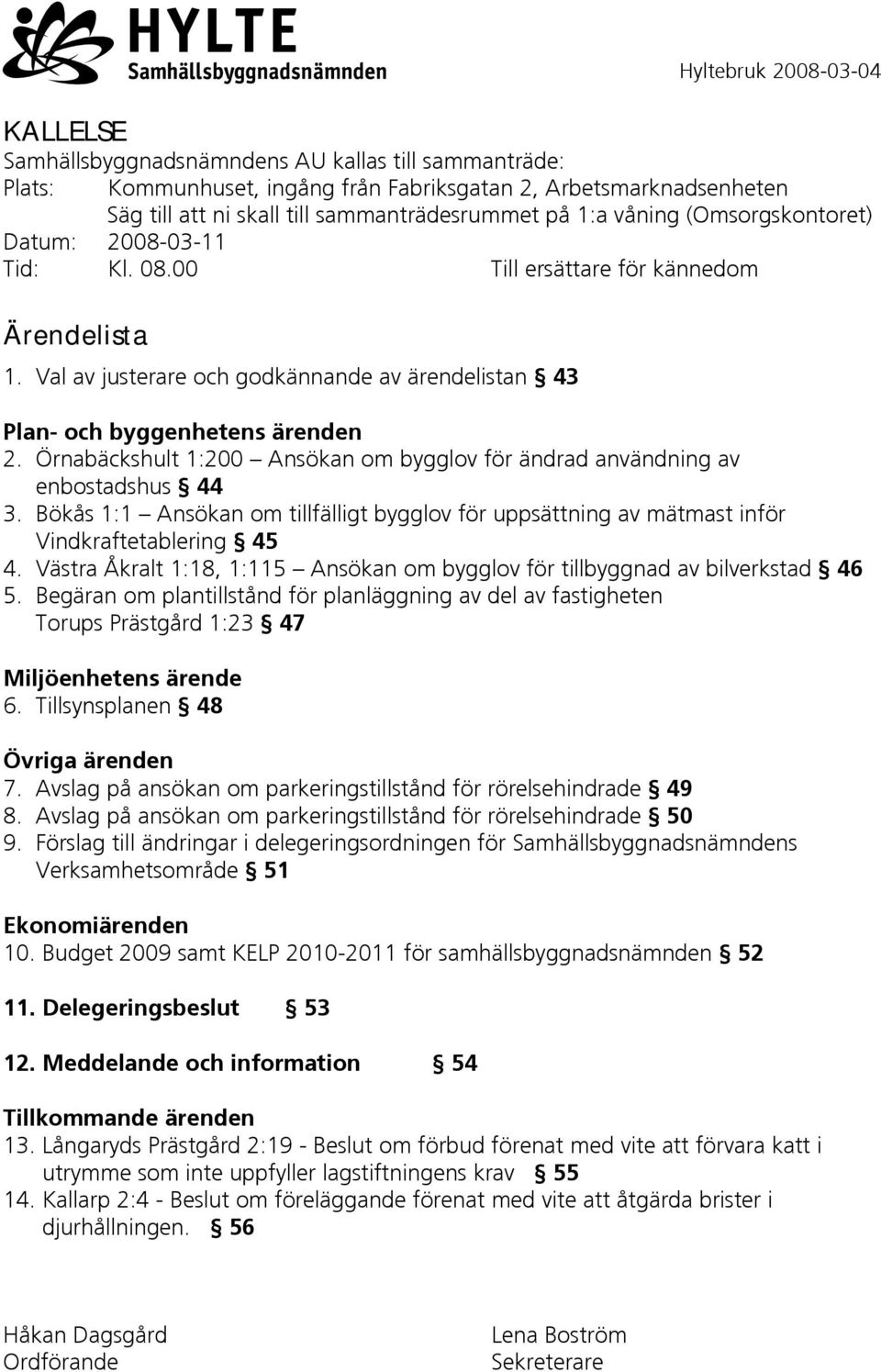 Örnabäckshult 1:200 Ansökan om bygglov för ändrad användning av enbostadshus 44 3. Bökås 1:1 Ansökan om tillfälligt bygglov för uppsättning av mätmast inför Vindkraftetablering 45 4.