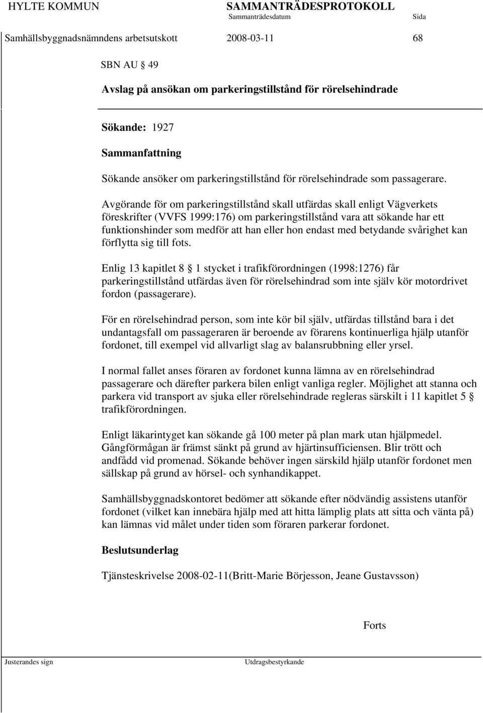 Avgörande för om parkeringstillstånd skall utfärdas skall enligt Vägverkets föreskrifter (VVFS 1999:176) om parkeringstillstånd vara att sökande har ett funktionshinder som medför att han eller hon