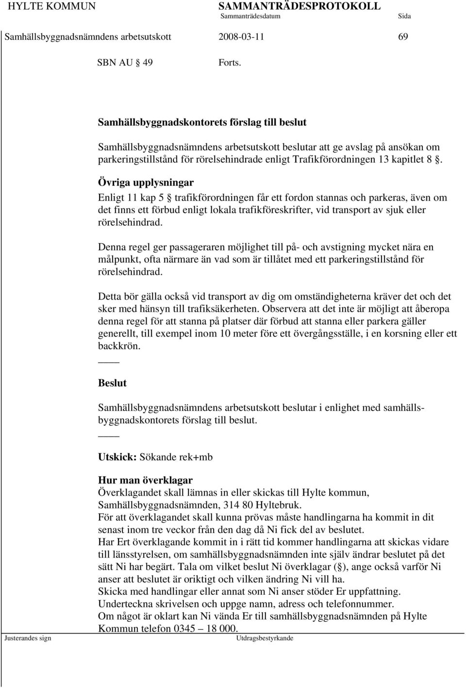 Övriga upplysningar Enligt 11 kap 5 trafikförordningen får ett fordon stannas och parkeras, även om det finns ett förbud enligt lokala trafikföreskrifter, vid transport av sjuk eller rörelsehindrad.
