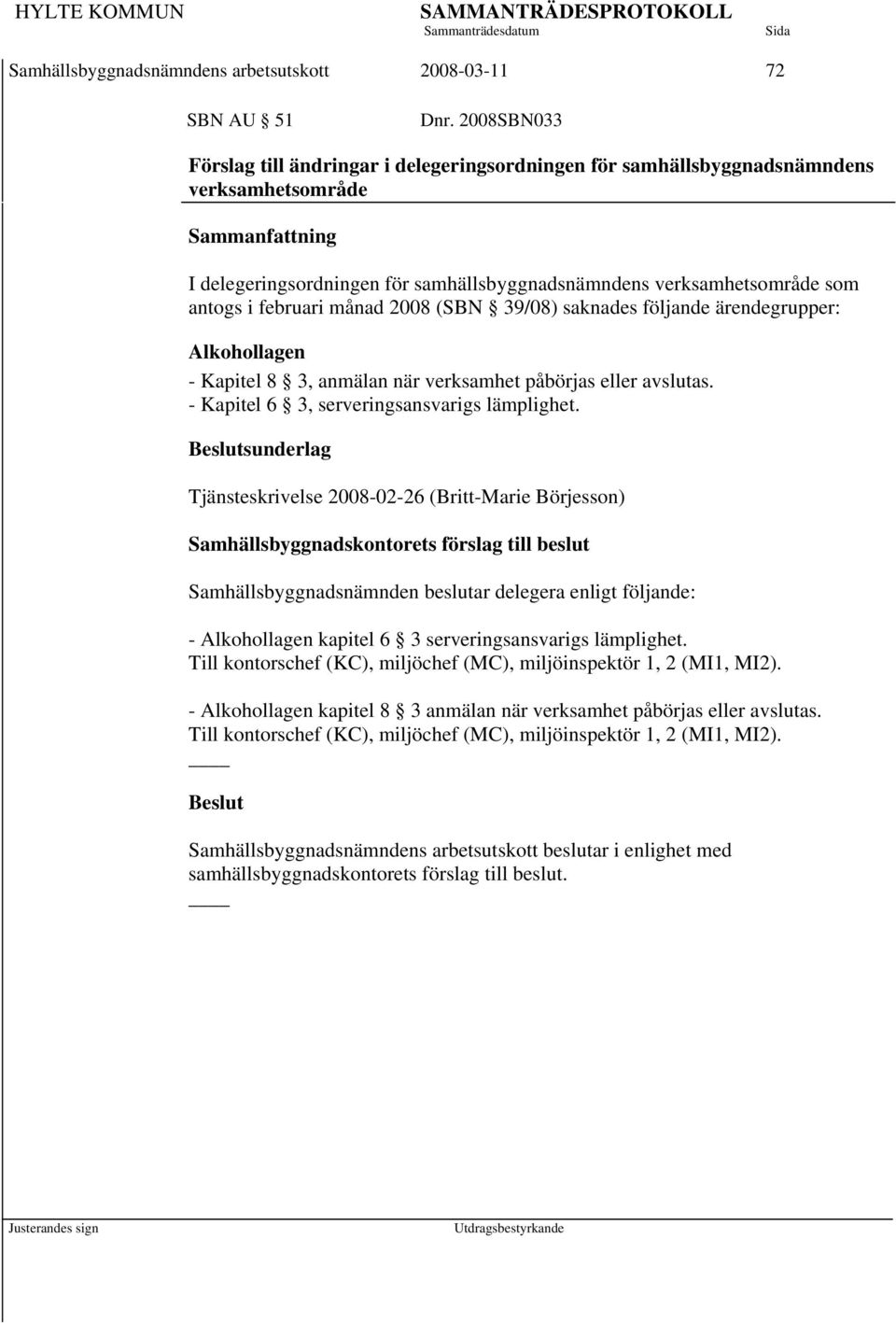 i februari månad 2008 (SBN 39/08) saknades följande ärendegrupper: Alkohollagen - Kapitel 8 3, anmälan när verksamhet påbörjas eller avslutas. - Kapitel 6 3, serveringsansvarigs lämplighet.