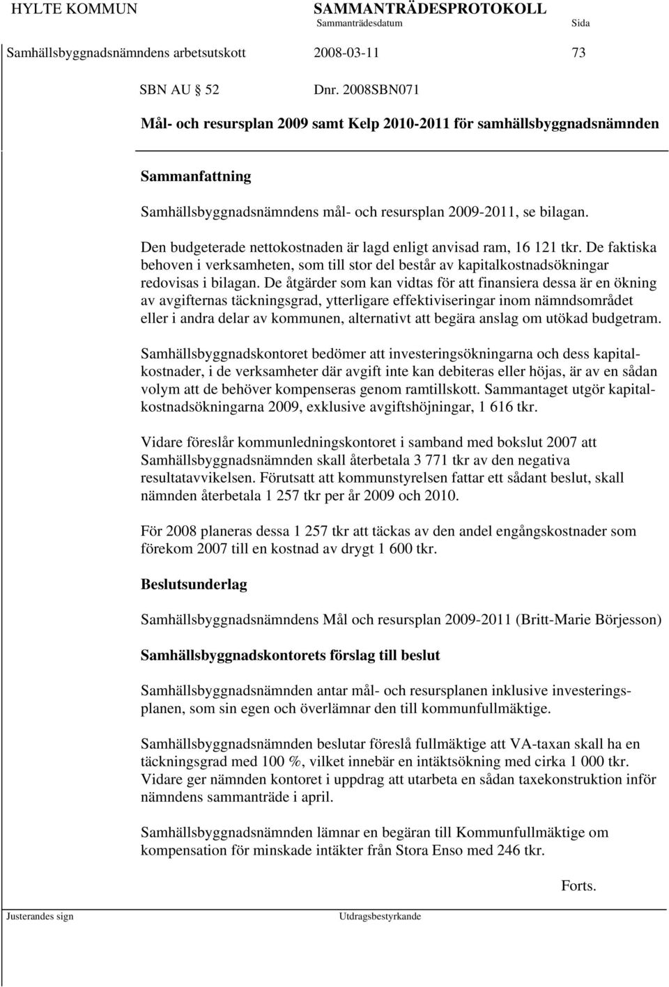 Den budgeterade nettokostnaden är lagd enligt anvisad ram, 16 121 tkr. De faktiska behoven i verksamheten, som till stor del består av kapitalkostnadsökningar redovisas i bilagan.