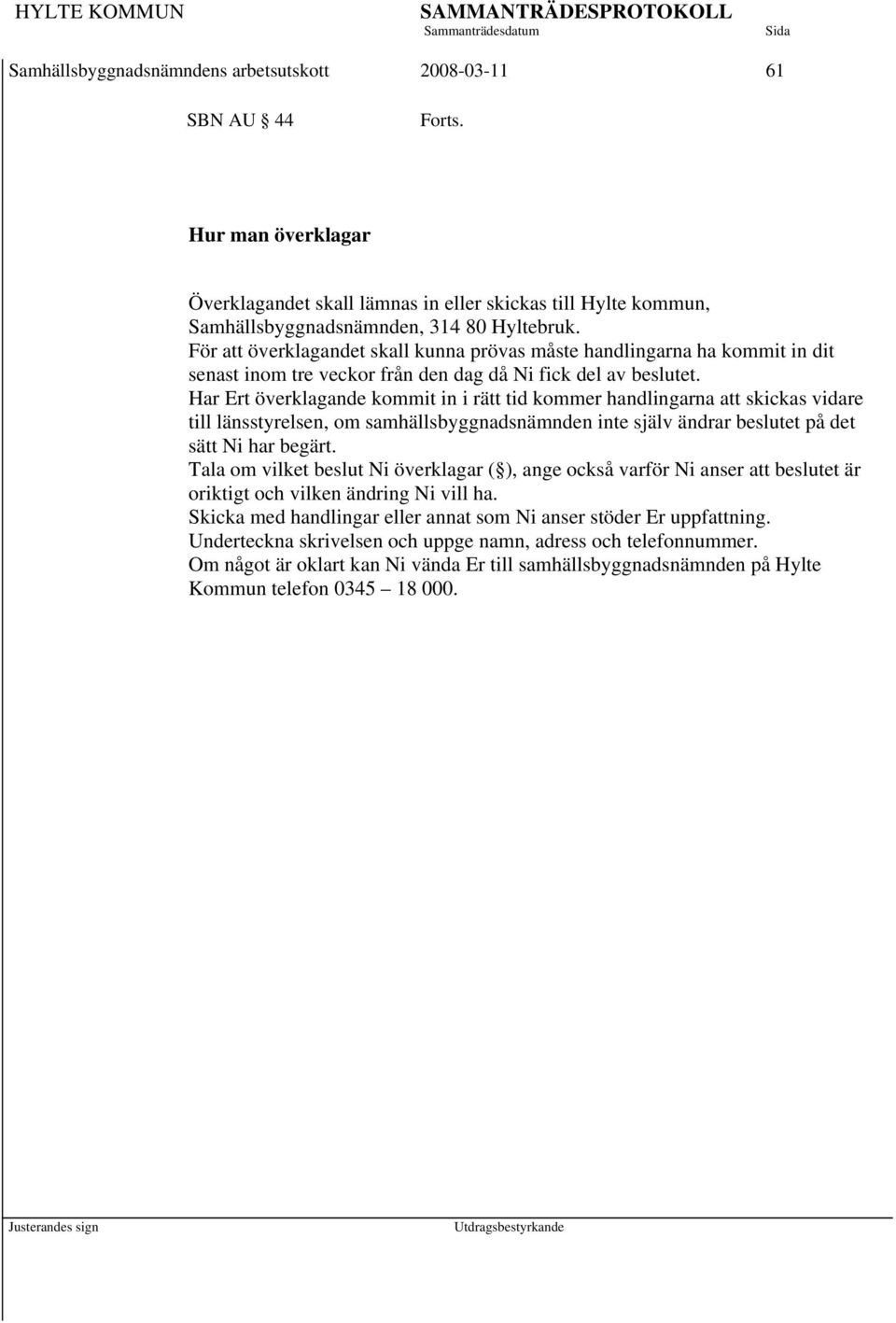 Har Ert överklagande kommit in i rätt tid kommer handlingarna att skickas vidare till länsstyrelsen, om samhällsbyggnadsnämnden inte själv ändrar beslutet på det sätt Ni har begärt.