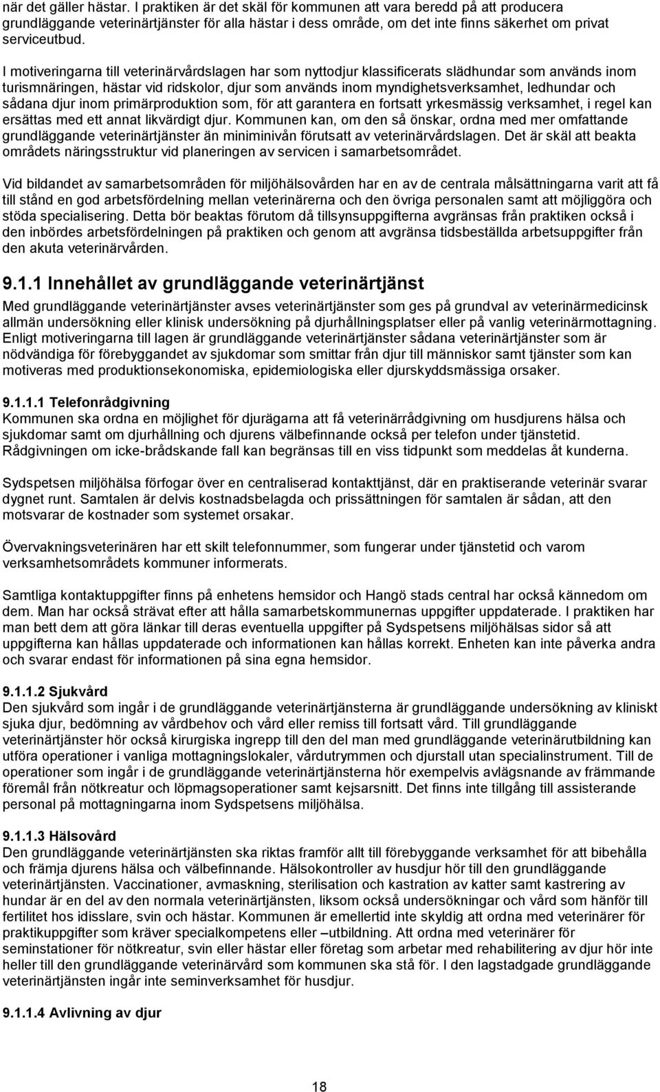 I motiveringarna till veterinärvårdslagen har som nyttodjur klassificerats slädhundar som används inom turismnäringen, hästar vid ridskolor, djur som används inom myndighetsverksamhet, ledhundar och