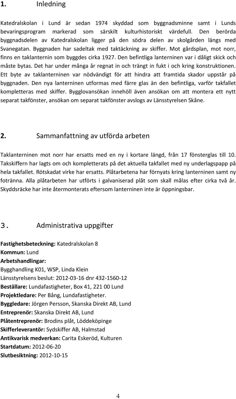 Mot gårdsplan, mot norr, finns en taklanternin som byggdes cirka 1927. Den befintliga lanterninen var i dåligt skick och måste bytas.