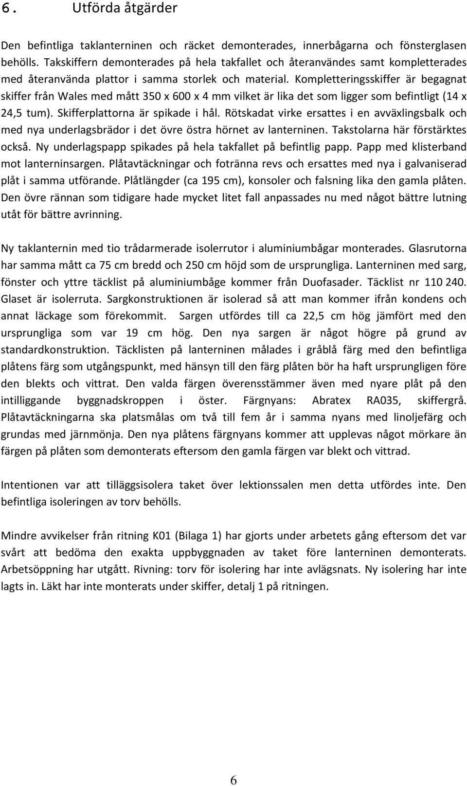 Kompletteringsskiffer är begagnat skiffer från Wales med mått 350 x 600 x 4 mm vilket är lika det som ligger som befintligt (14 x 24,5 tum). Skifferplattorna är spikade i hål.