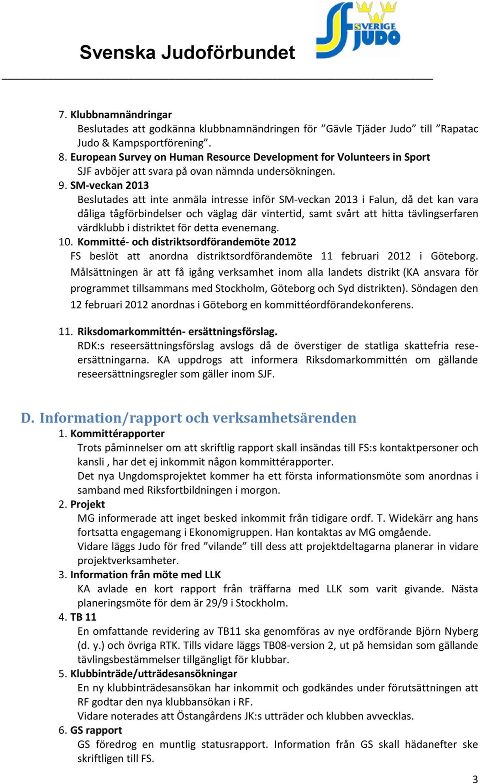 SM-veckan 2013 Beslutades att inte anmäla intresse inför SM-veckan 2013 i Falun, då det kan vara dåliga tågförbindelser och väglag där vintertid, samt svårt att hitta tävlingserfaren värdklubb i