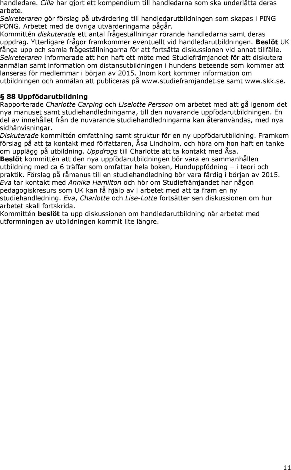 Ytterligare frågor framkommer eventuellt vid handledarutbildningen. Beslöt UK fånga upp och samla frågeställningarna för att fortsätta diskussionen vid annat tillfälle.