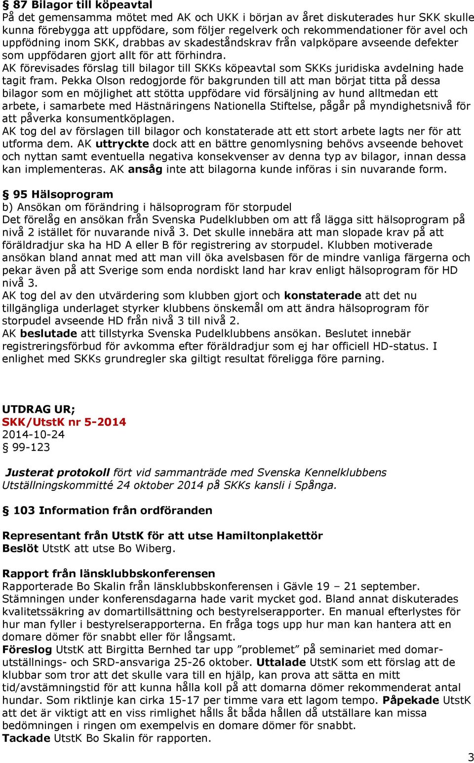 AK förevisades förslag till bilagor till SKKs köpeavtal som SKKs juridiska avdelning hade tagit fram.