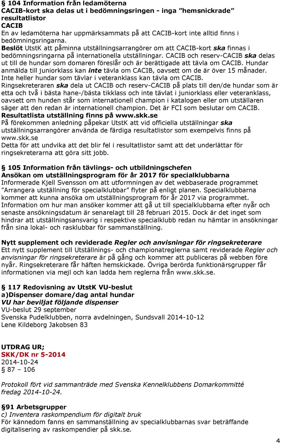 CACIB och reserv-cacib ska delas ut till de hundar som domaren föreslår och är berättigade att tävla om CACIB.