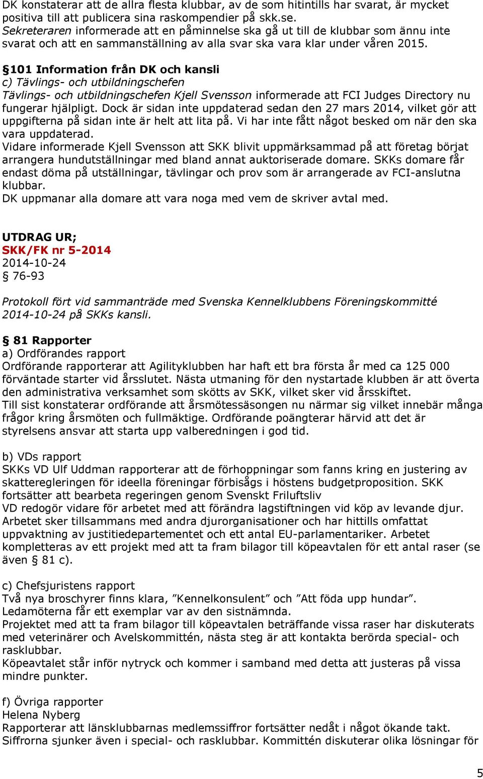 101 Information från DK och kansli c) Tävlings- och utbildningschefen Tävlings- och utbildningschefen Kjell Svensson informerade att FCI Judges Directory nu fungerar hjälpligt.