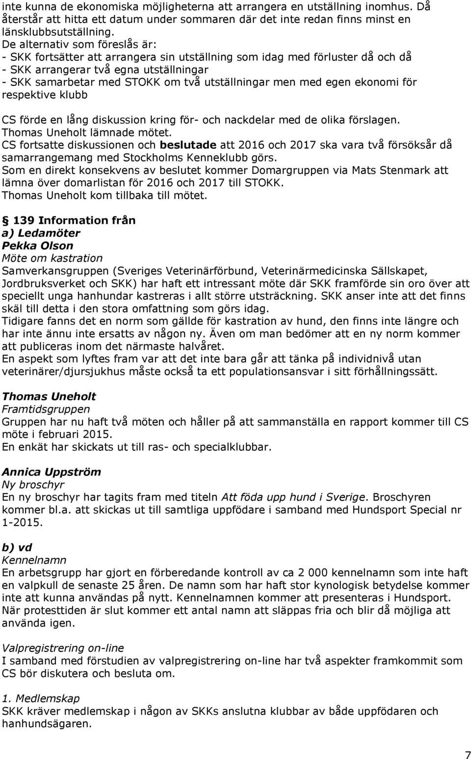 men med egen ekonomi för respektive klubb CS förde en lång diskussion kring för- och nackdelar med de olika förslagen. Thomas Uneholt lämnade mötet.