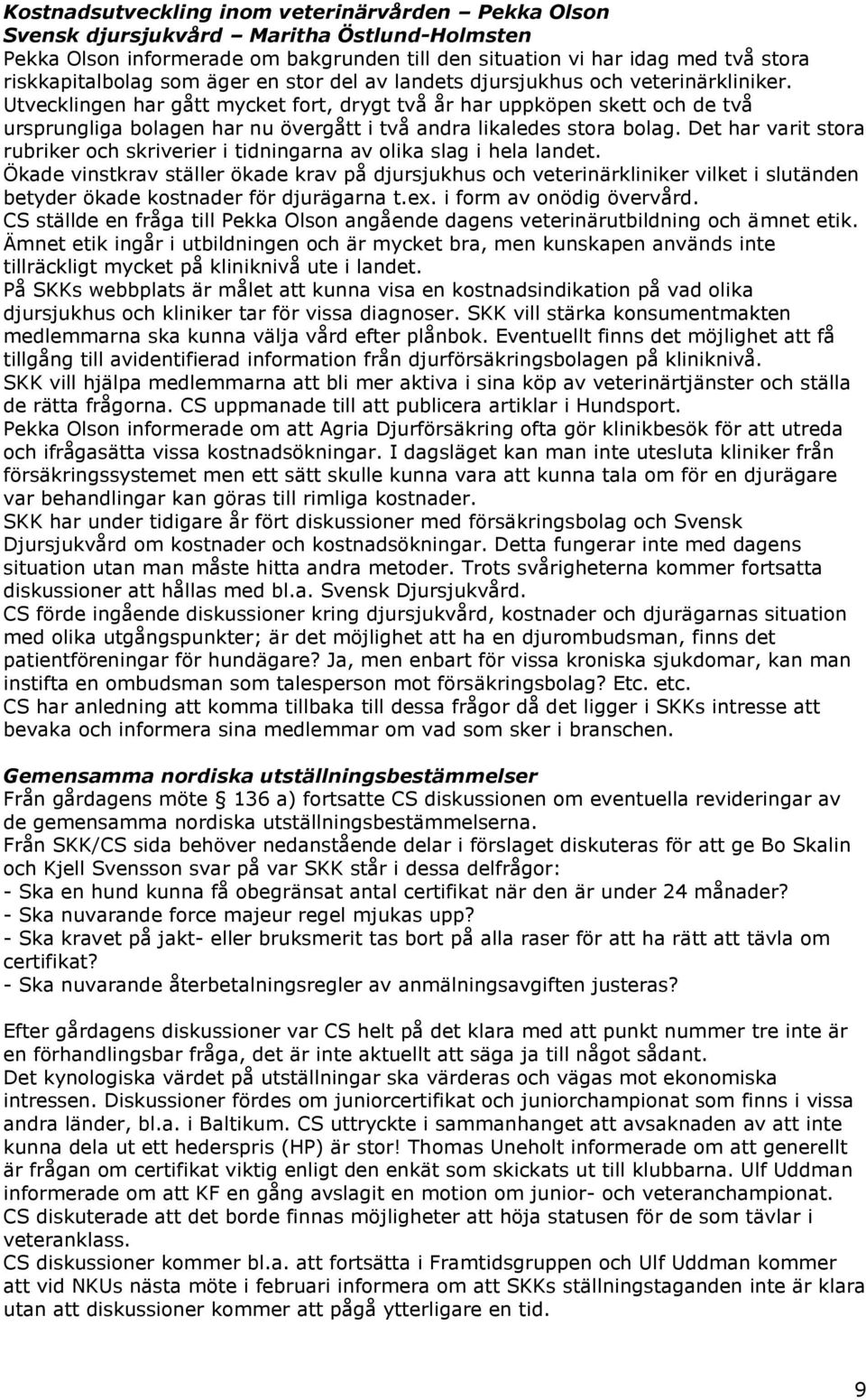 Utvecklingen har gått mycket fort, drygt två år har uppköpen skett och de två ursprungliga bolagen har nu övergått i två andra likaledes stora bolag.