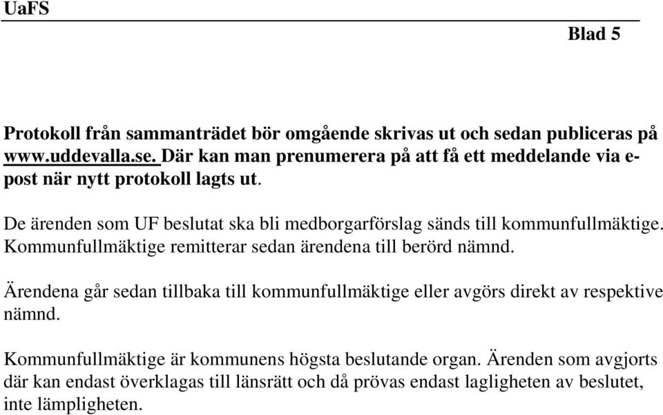 De ärenden som UF beslutat ska bli medborgarförslag sänds till kommunfullmäktige. Kommunfullmäktige remitterar sedan ärendena till berörd nämnd.