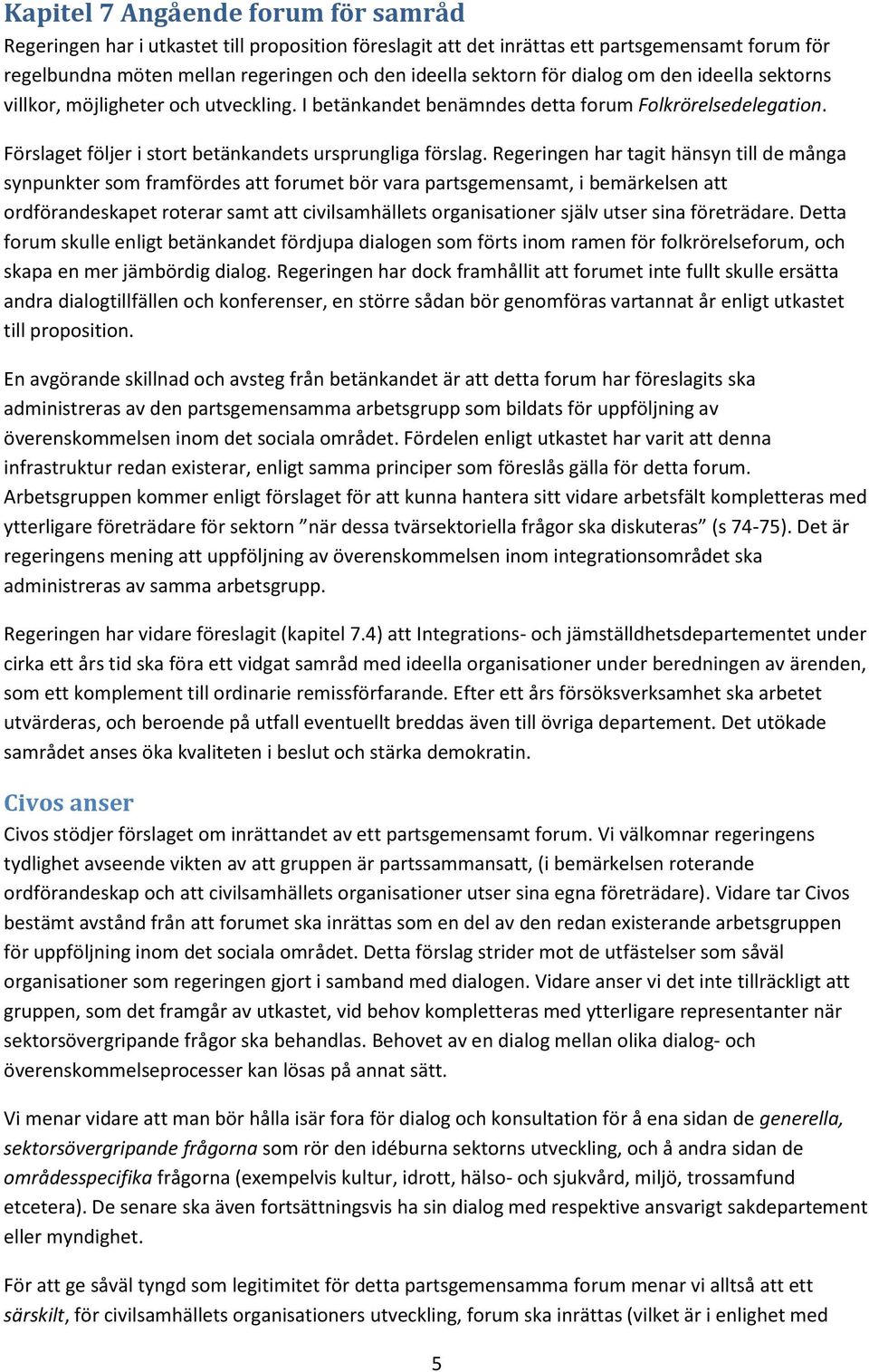 Regeringen har tagit hänsyn till de många synpunkter som framfördes att forumet bör vara partsgemensamt, i bemärkelsen att ordförandeskapet roterar samt att civilsamhällets organisationer själv utser