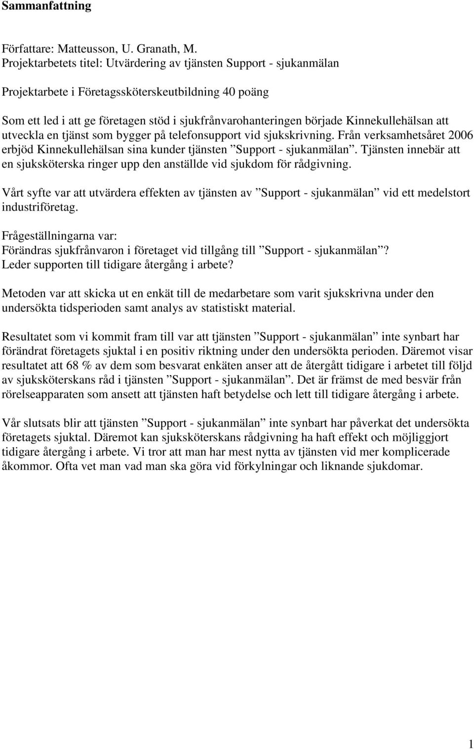 Kinnekullehälsan att utveckla en tjänst som bygger på telefonsupport vid sjukskrivning. Från verksamhetsåret 2006 erbjöd Kinnekullehälsan sina kunder tjänsten Support - sjukanmälan.