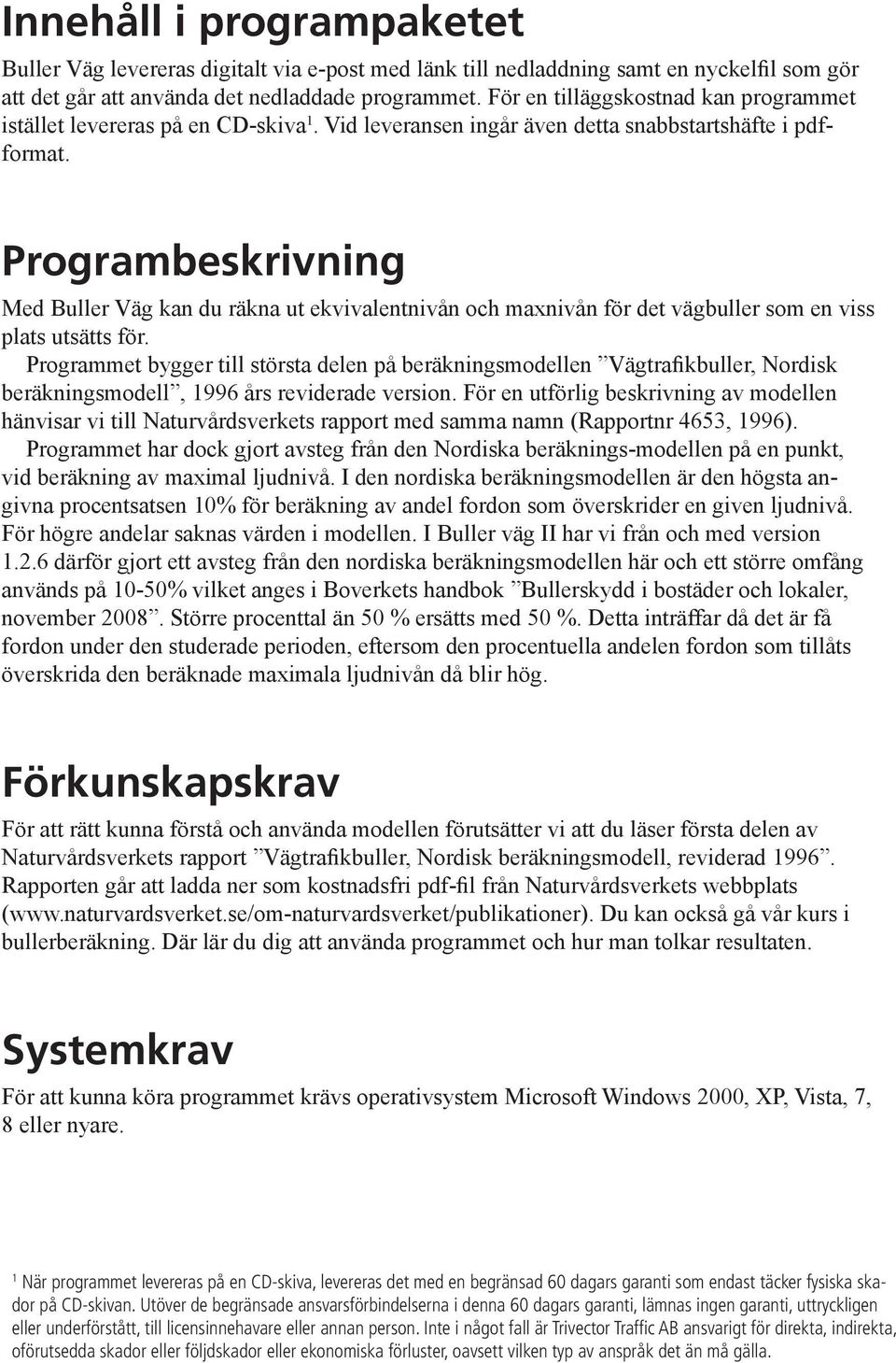 Programbeskrivning Med Buller Väg kan du räkna ut ekvivalentnivån och maxnivån för det vägbuller som en viss plats utsätts för.