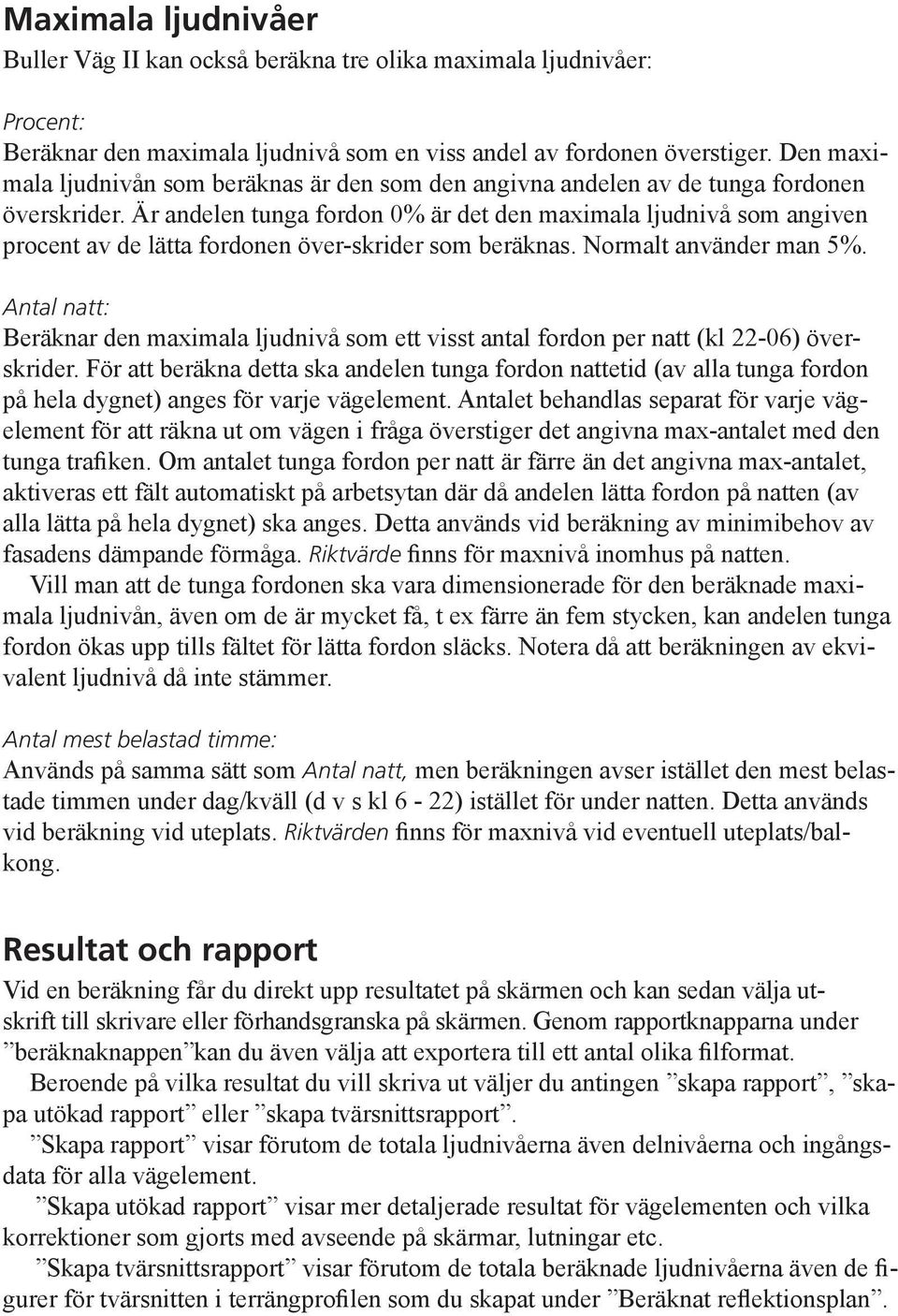 Är andelen tunga fordon 0% är det den maximala ljudnivå som angiven procent av de lätta fordonen över-skrider som beräknas. Normalt använder man 5%.