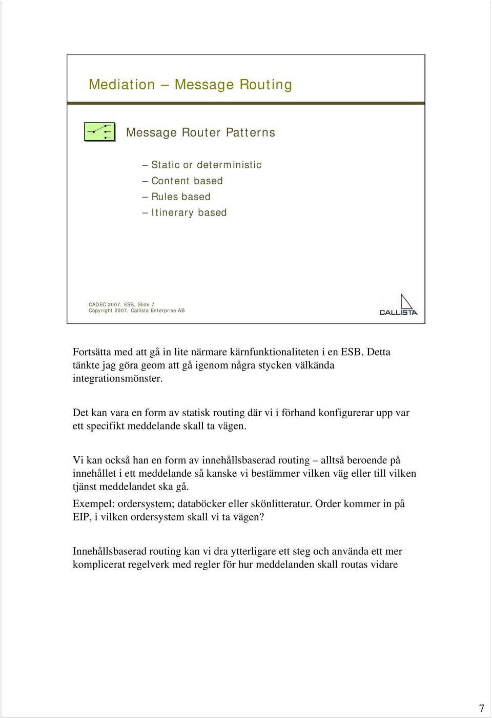 Det kan vara en form av statisk routing där vi i förhand konfigurerar upp var ett specifikt meddelande skall ta vägen.