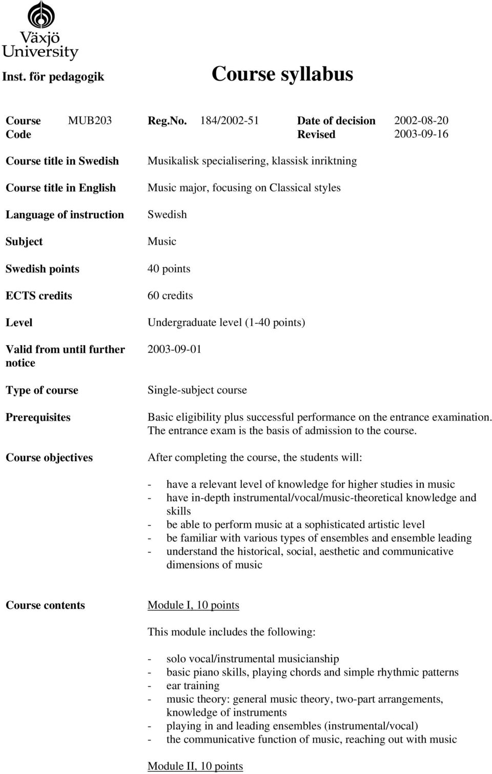 Type of course Prerequisites Course objectives Musikalisk specialisering, klassisk inriktning Music major, focusing on Classical styles Swedish Music 40 points 60 credits Undergraduate level (1-40