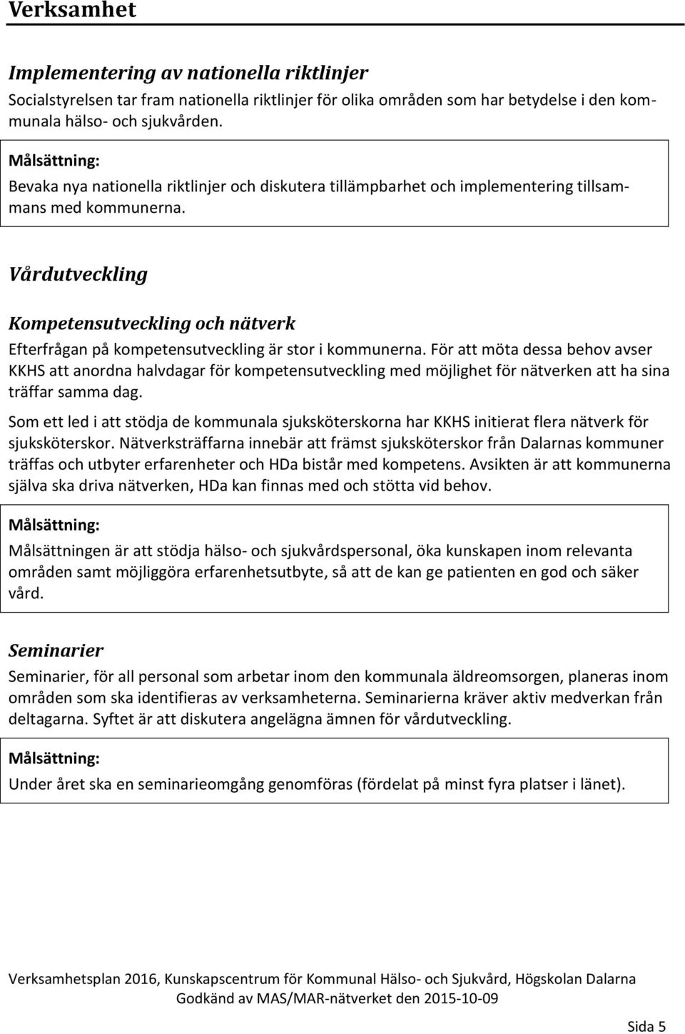 Vårdutveckling Kompetensutveckling och nätverk Efterfrågan på kompetensutveckling är stor i kommunerna.