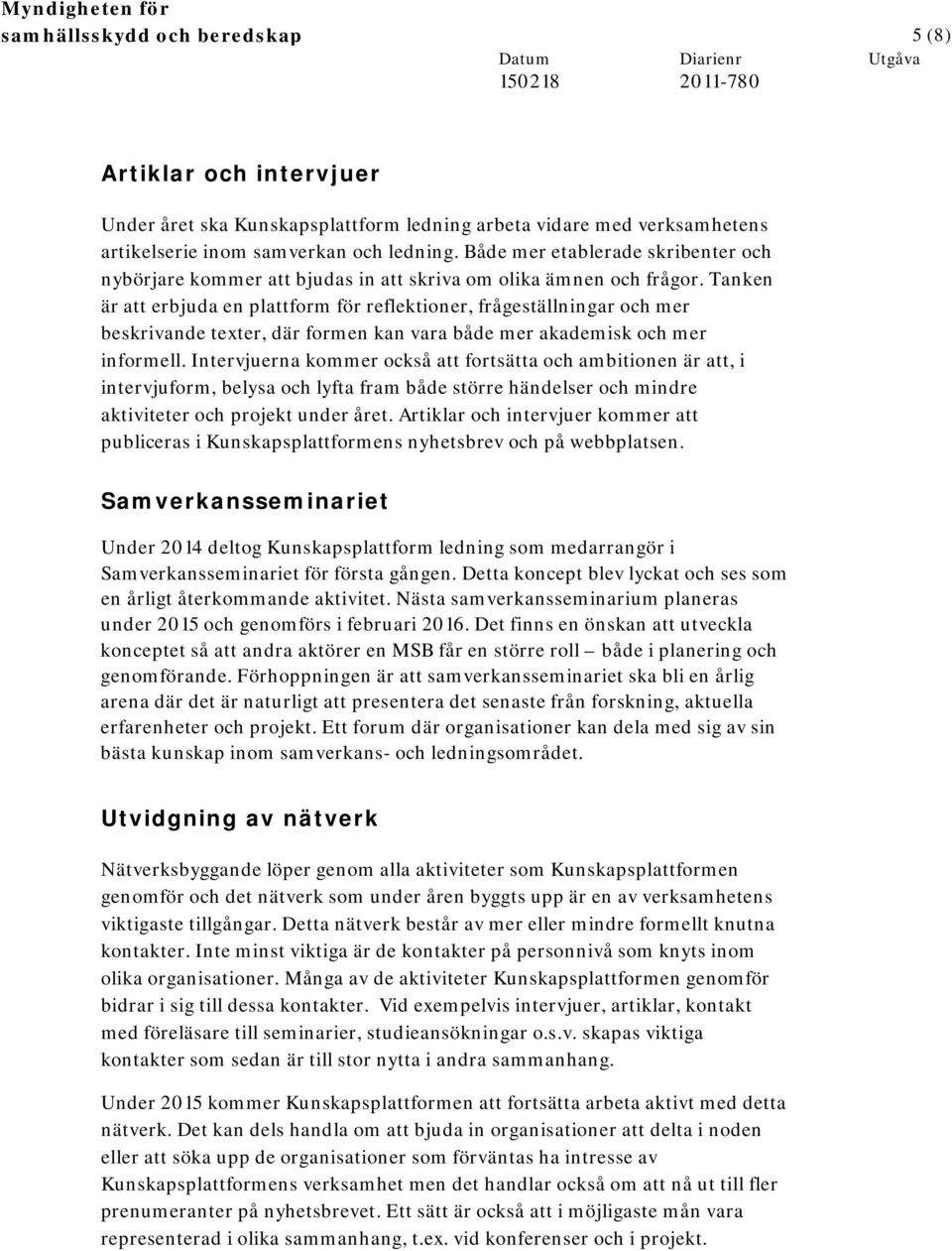 Tanken är att erbjuda en plattform för reflektioner, frågeställningar och mer beskrivande texter, där formen kan vara både mer akademisk och mer informell.