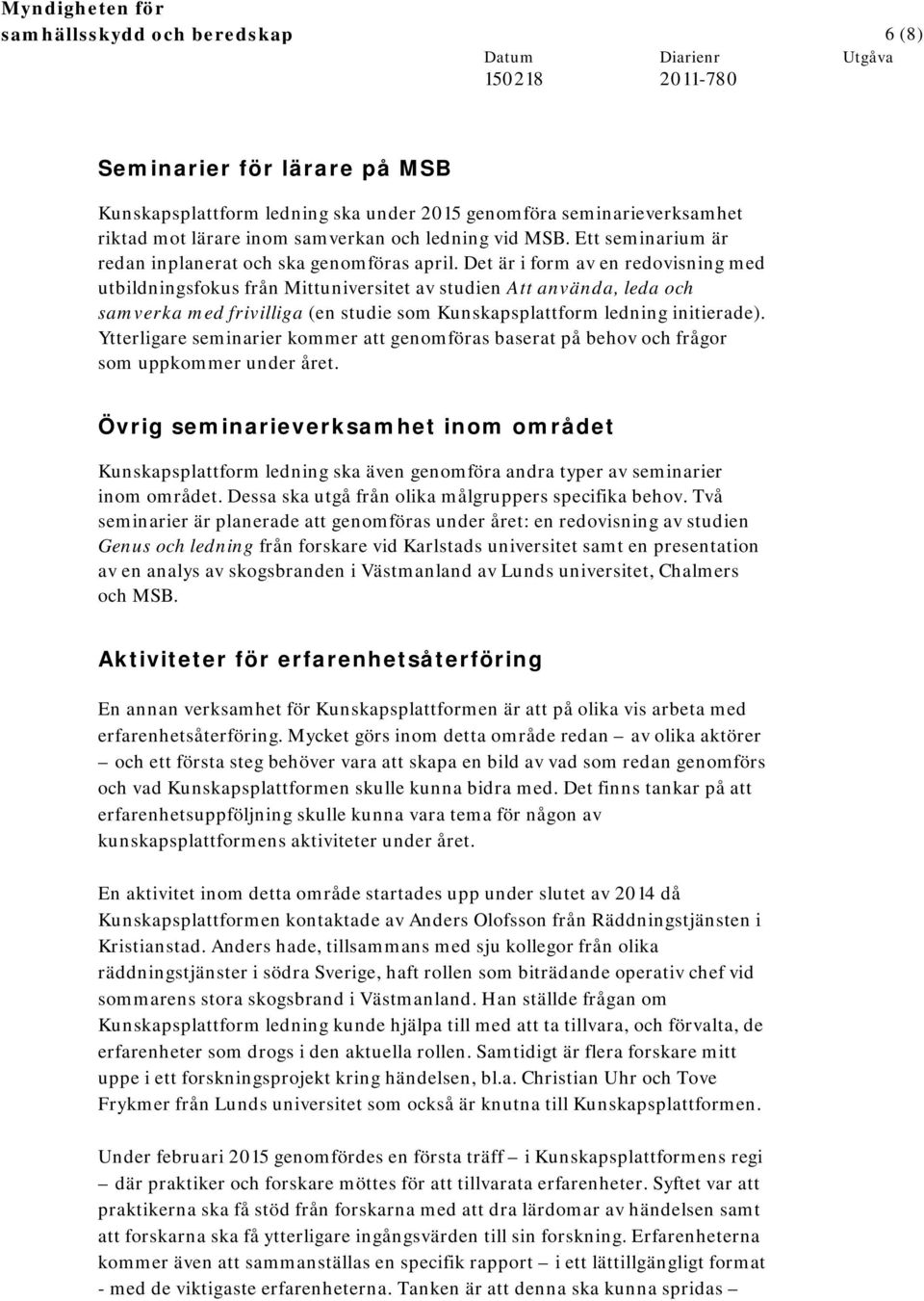 Det är i form av en redovisning med utbildningsfokus från Mittuniversitet av studien Att använda, leda och samverka med frivilliga (en studie som Kunskapsplattform ledning initierade).