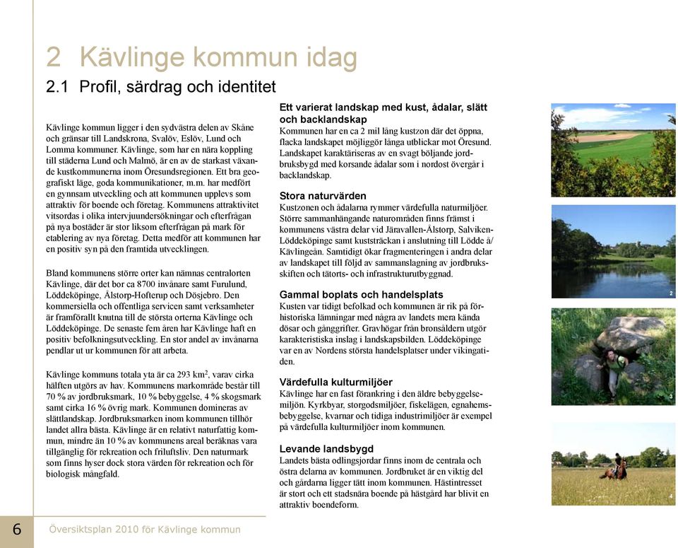 Kommunens attraktivitet vitsordas i olika intervjuundersökningar och efterfrågan på nya bostäder är stor liksom efterfrågan på mark för etablering av nya företag.
