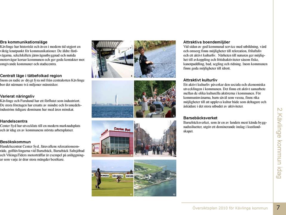 Attraktiva boendemiljöer Vid sidan av god kommunal service med utbildning, vård och omsorg finns möjligheter till rekreation, friluftsliv och ett aktivt kulturliv.