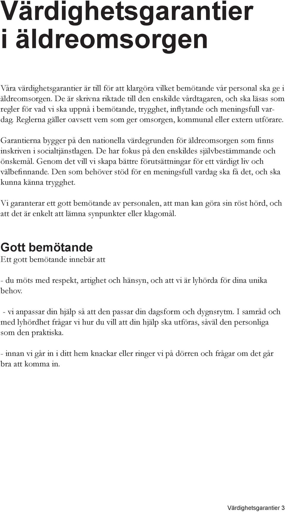 Reglerna gäller oavsett vem som ger omsorgen, kommunal eller extern utförare. Garantierna bygger på den nationella värdegrunden för äldreomsorgen som finns inskriven i socialtjänstlagen.