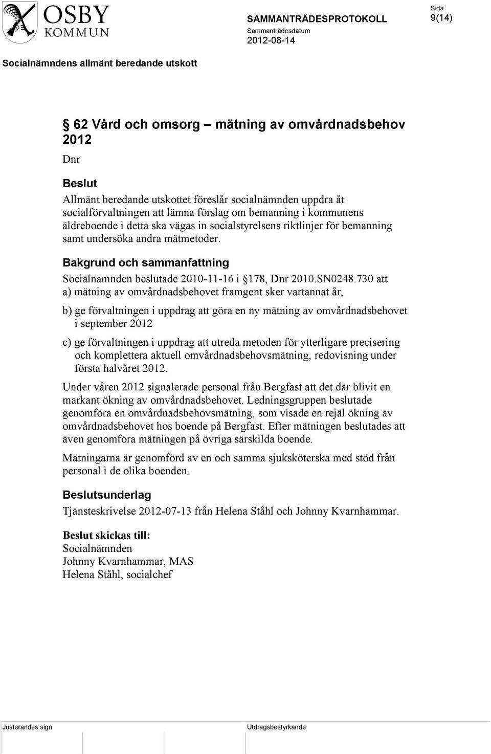 730 att a) mätning av omvårdnadsbehovet framgent sker vartannat år, b) ge förvaltningen i uppdrag att göra en ny mätning av omvårdnadsbehovet i september 2012 c) ge förvaltningen i uppdrag att utreda