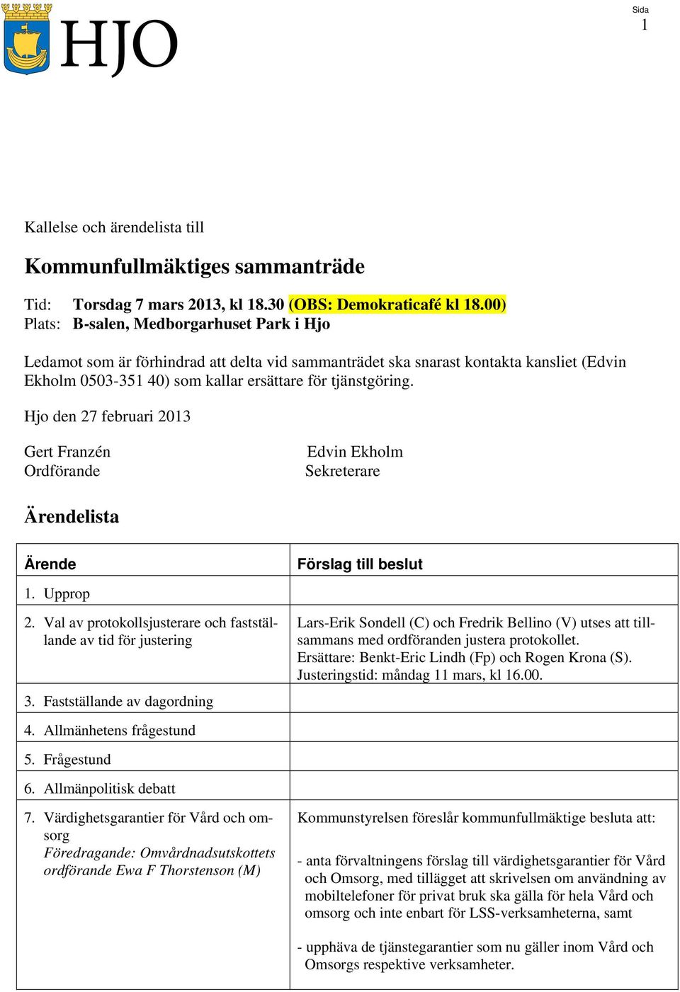 Hjo den 27 februari 2013 Gert Franzén Ordförande Edvin Ekholm Sekreterare Ärendelista Ärende Förslag till beslut 1. Upprop 2. Val av protokollsjusterare och fastställande av tid för justering 3.