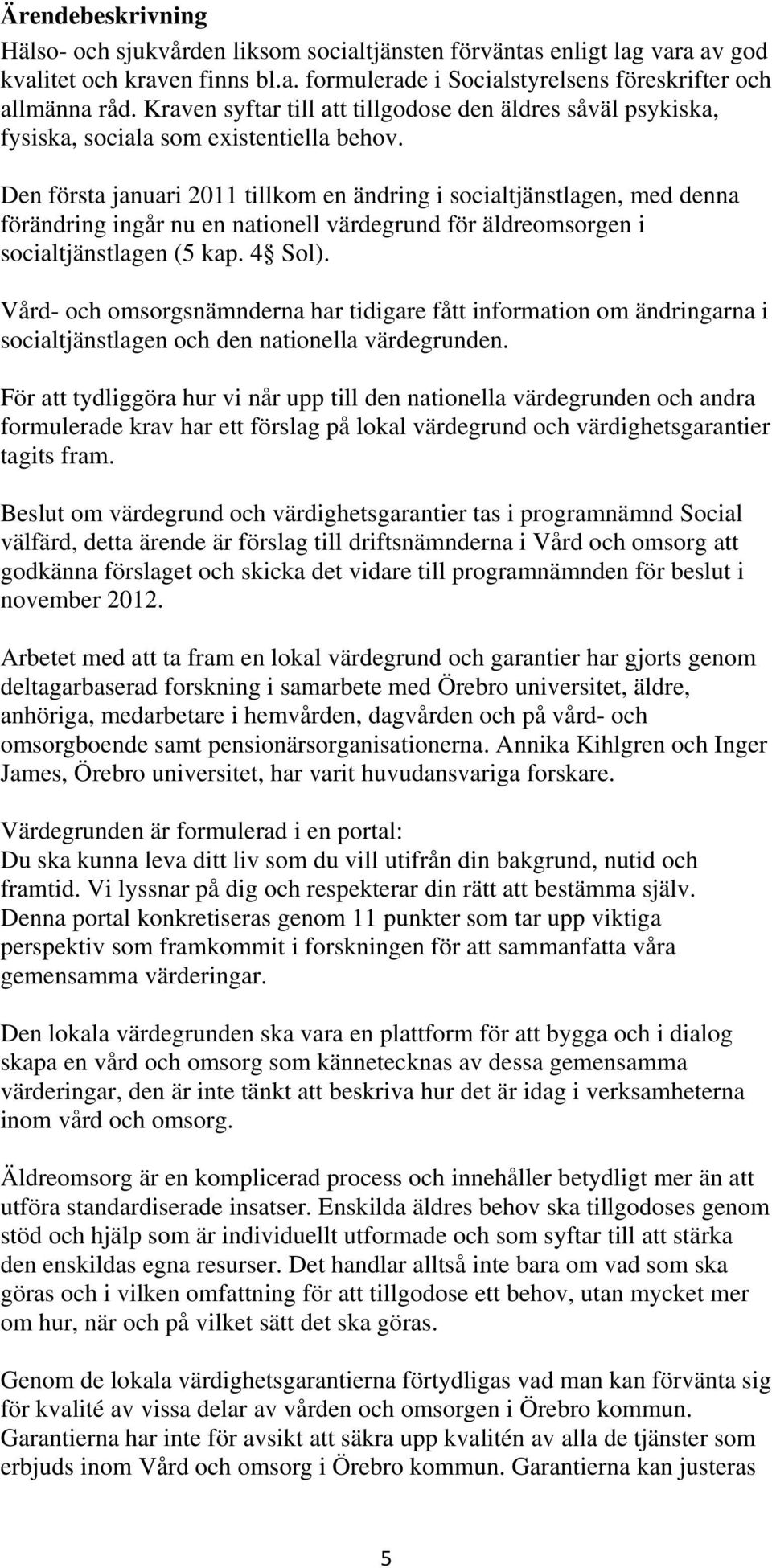 Den första januari 2011 tillkom en ändring i socialtjänstlagen, med denna förändring ingår nu en nationell värdegrund för äldreomsorgen i socialtjänstlagen (5 kap. 4 Sol).