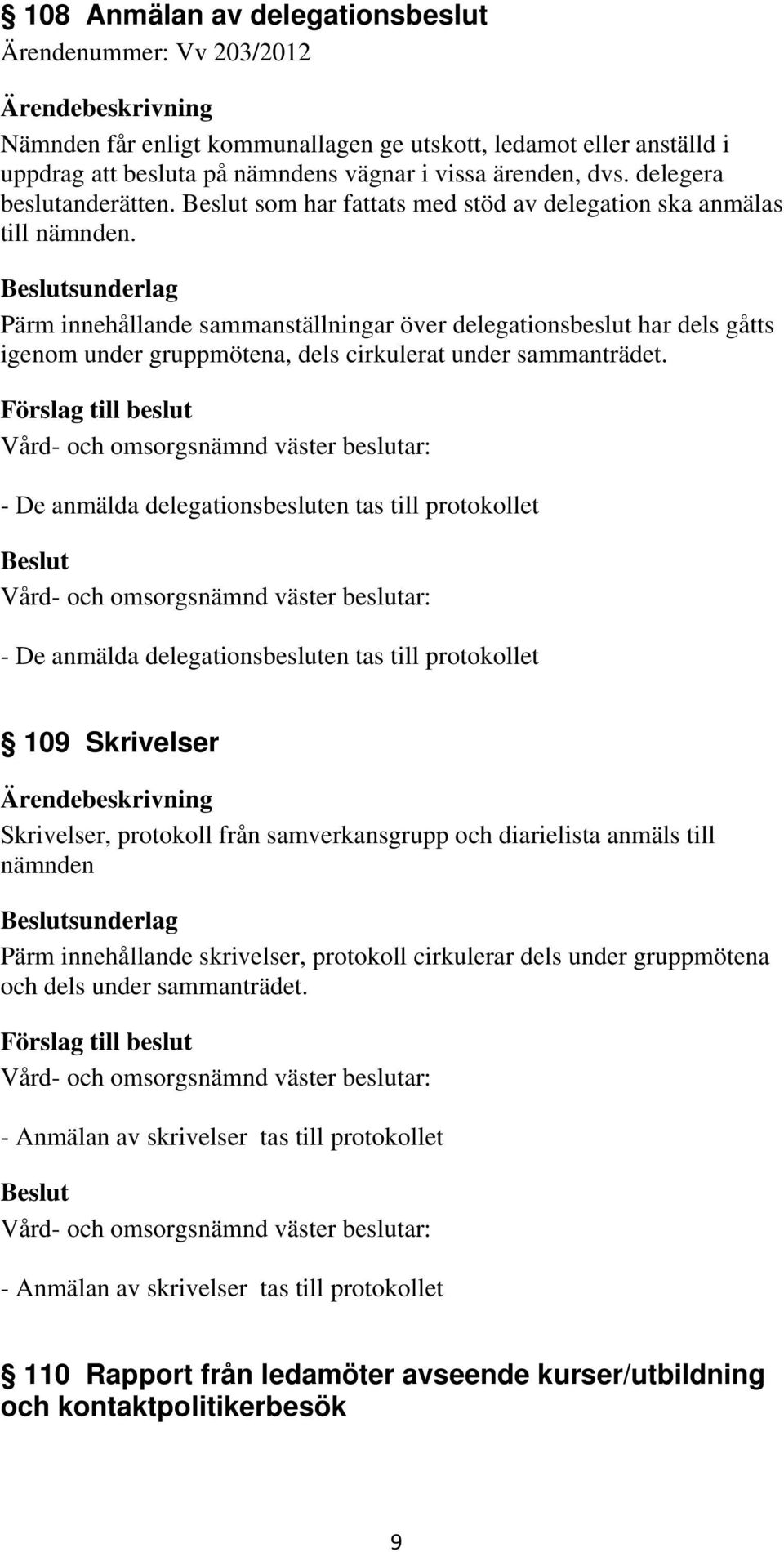 sunderlag Pärm innehållande sammanställningar över delegationsbeslut har dels gåtts igenom under gruppmötena, dels cirkulerat under sammanträdet.