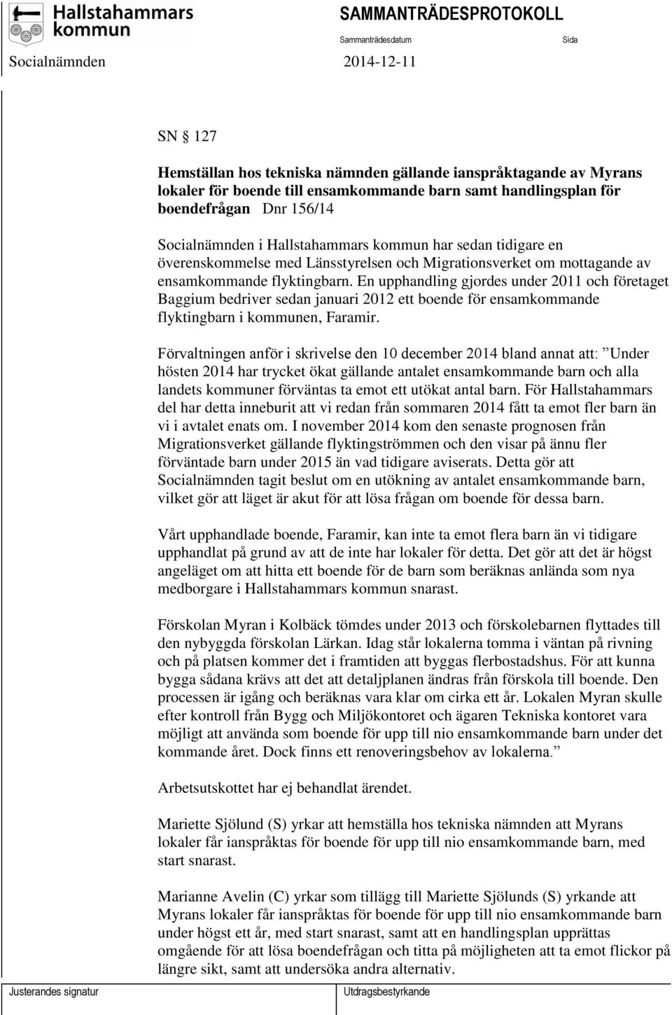 En upphandling gjordes under 2011 och företaget Baggium bedriver sedan januari 2012 ett boende för ensamkommande flyktingbarn i kommunen, Faramir.