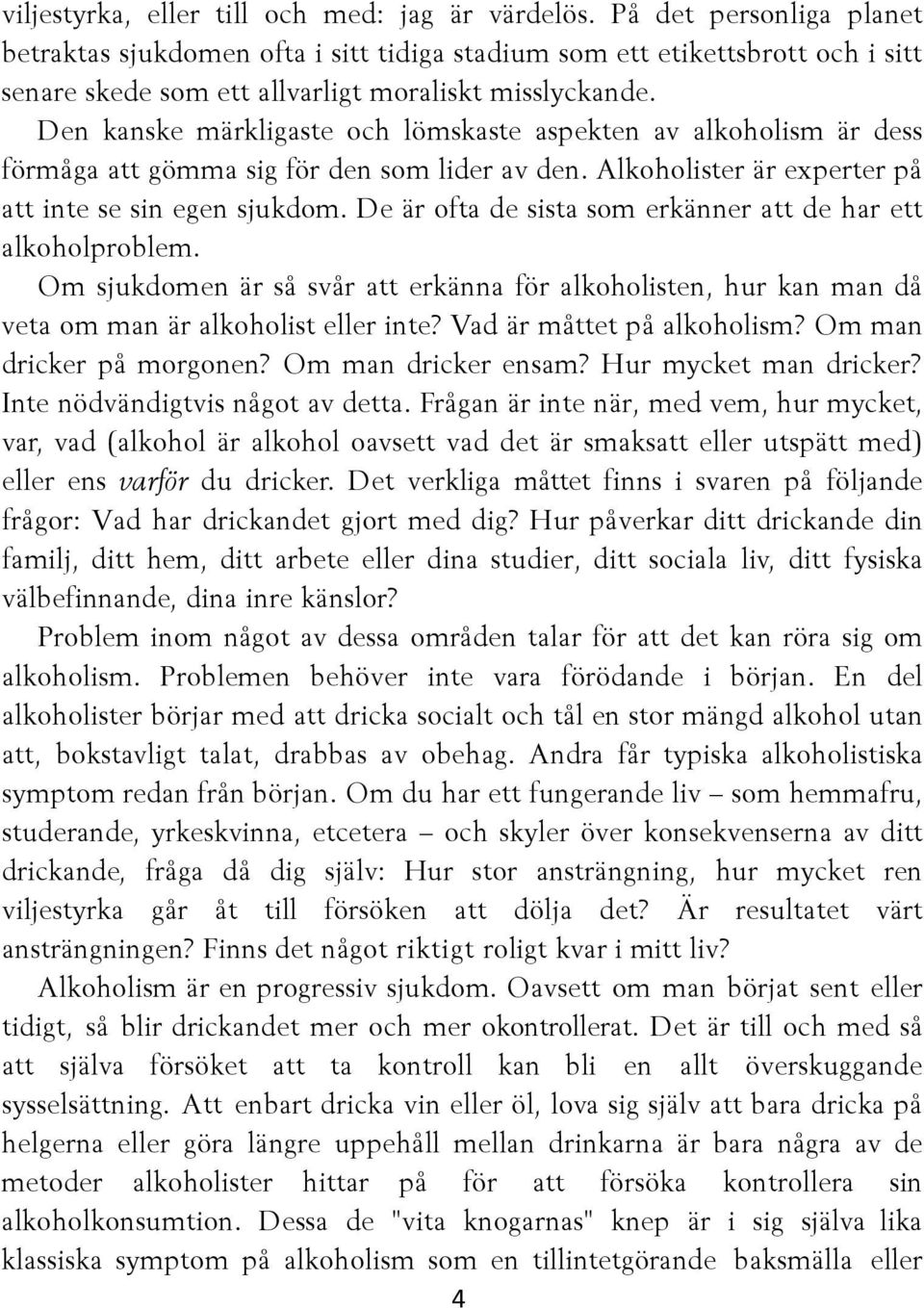 Den kanske märkligaste och lömskaste aspekten av alkoholism är dess förmåga att gömma sig för den som lider av den. Alkoholister är experter på att inte se sin egen sjukdom.