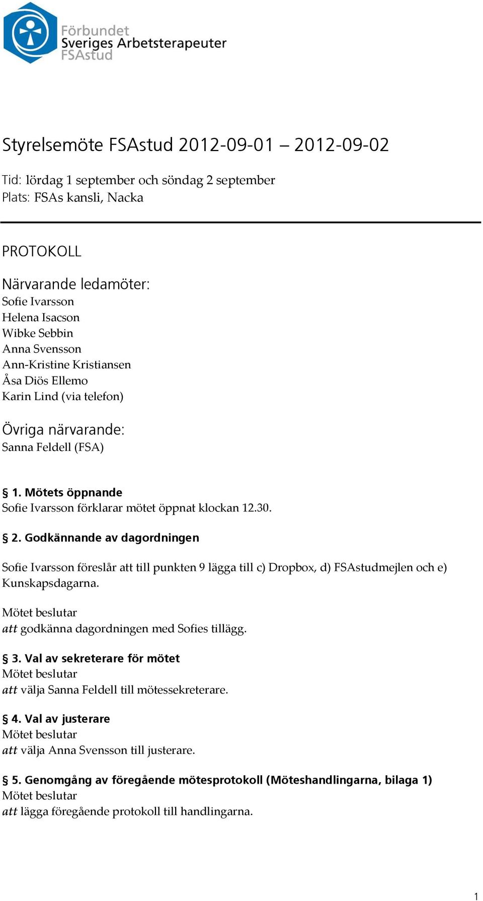 Godkännande av dagordningen Sofie Ivarsson föreslår att till punkten 9 lägga till c) Dropbox, d) FSAstudmejlen och e) Kunskapsdagarna. att godkänna dagordningen med Sofies tillägg. 3.