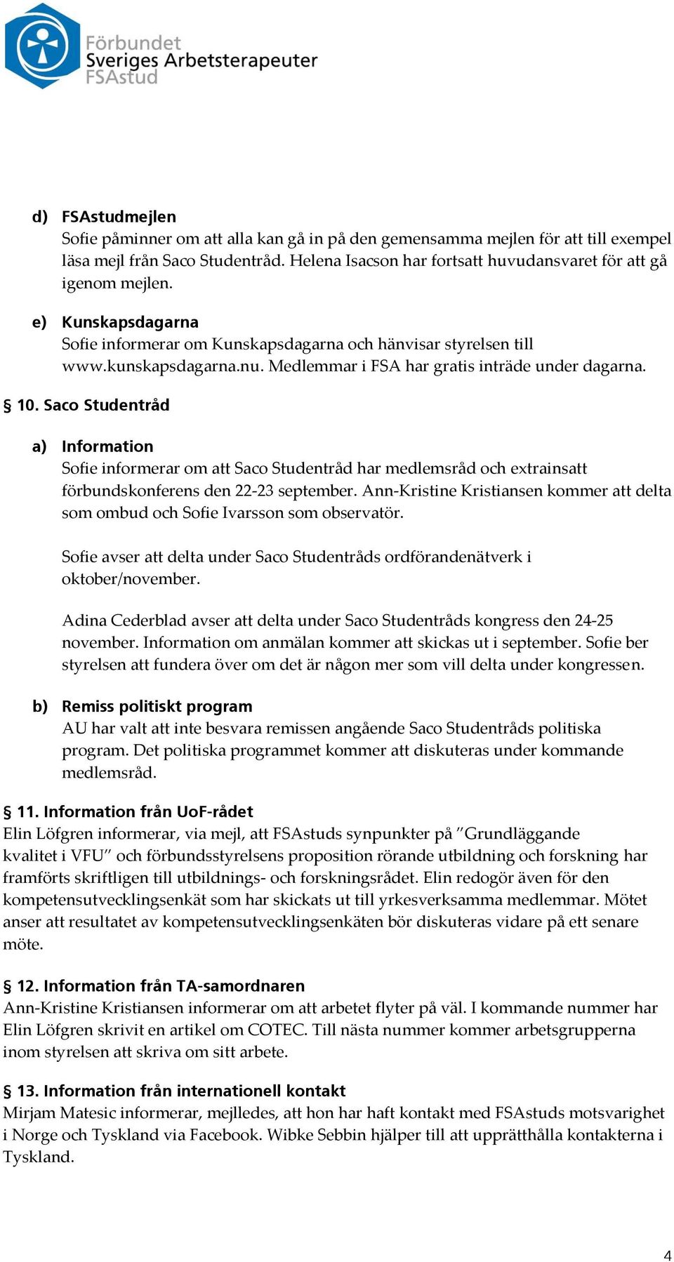 Saco Studentråd a) Information Sofie informerar om att Saco Studentråd har medlemsråd och extrainsatt förbundskonferens den 22-23 september.