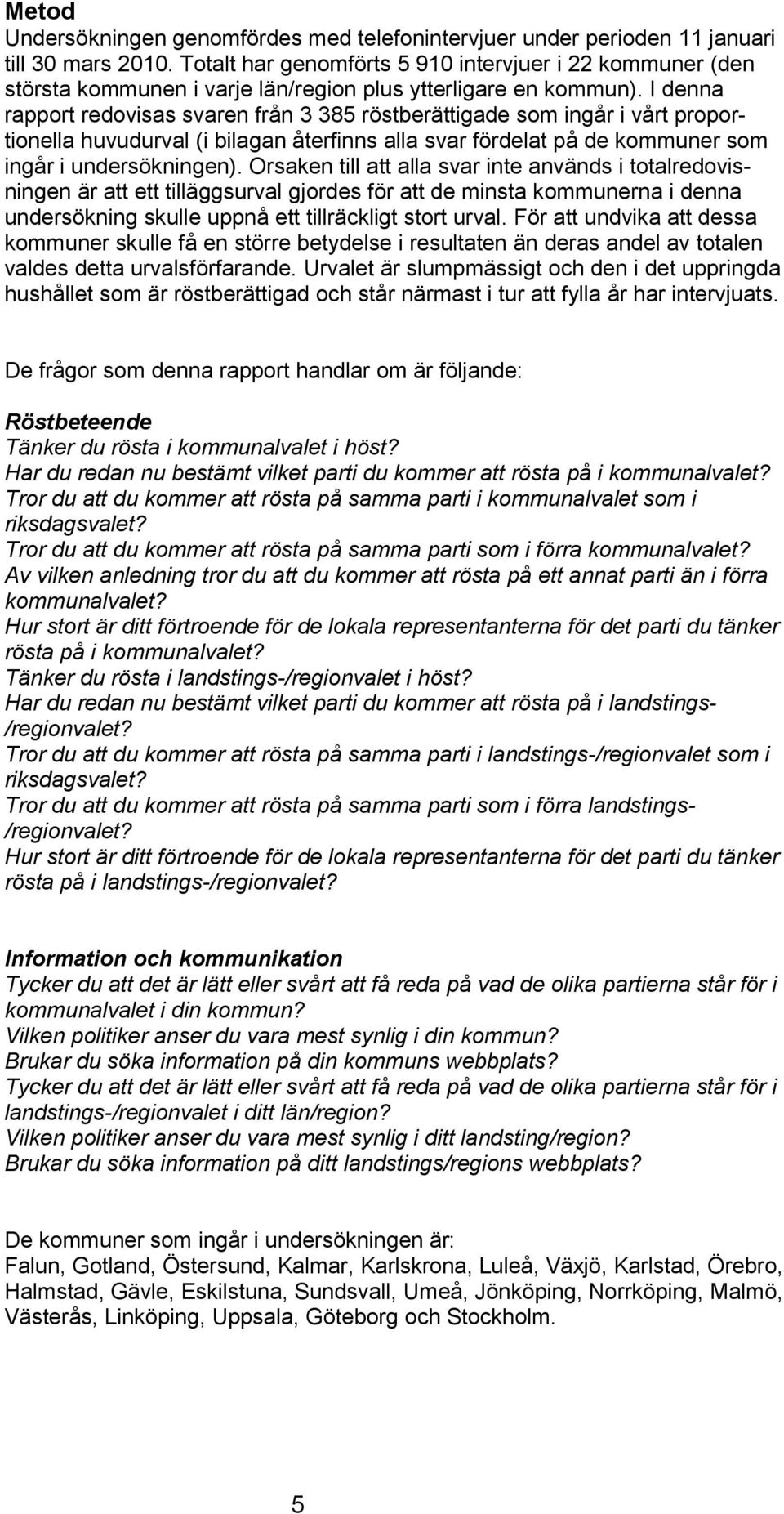 I denna rapport redovisas svaren från 3 385 röstberättigade som ingår i vårt proportionella huvudurval (i bilagan återfinns alla svar fördelat på de kommuner som ingår i undersökningen).