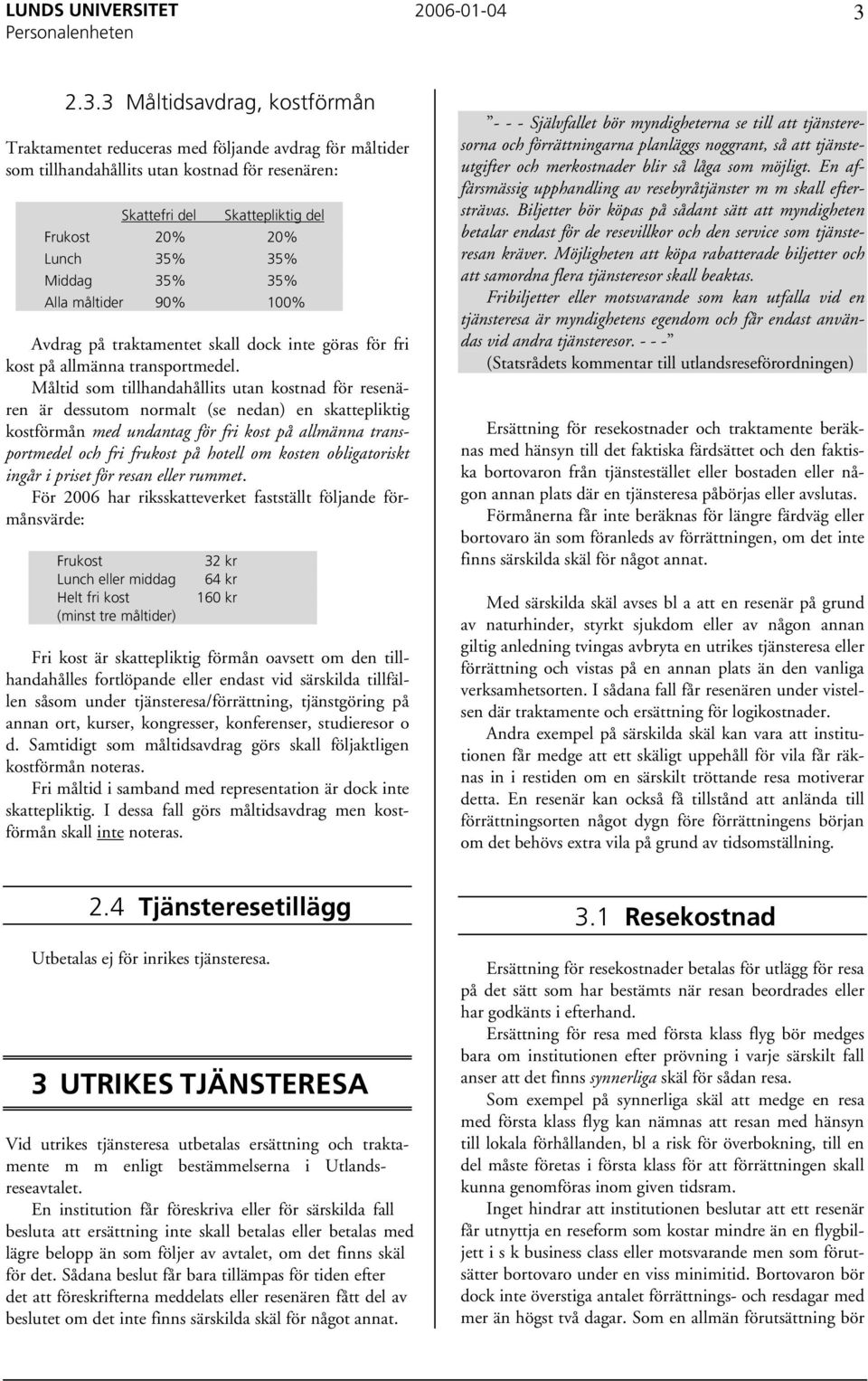 Måltid som tillhandahållits utan kostnad för resenären är dessutom normalt (se nedan) en skattepliktig kostförmån med undantag för fri kost på allmänna transportmedel och fri frukost på hotell om