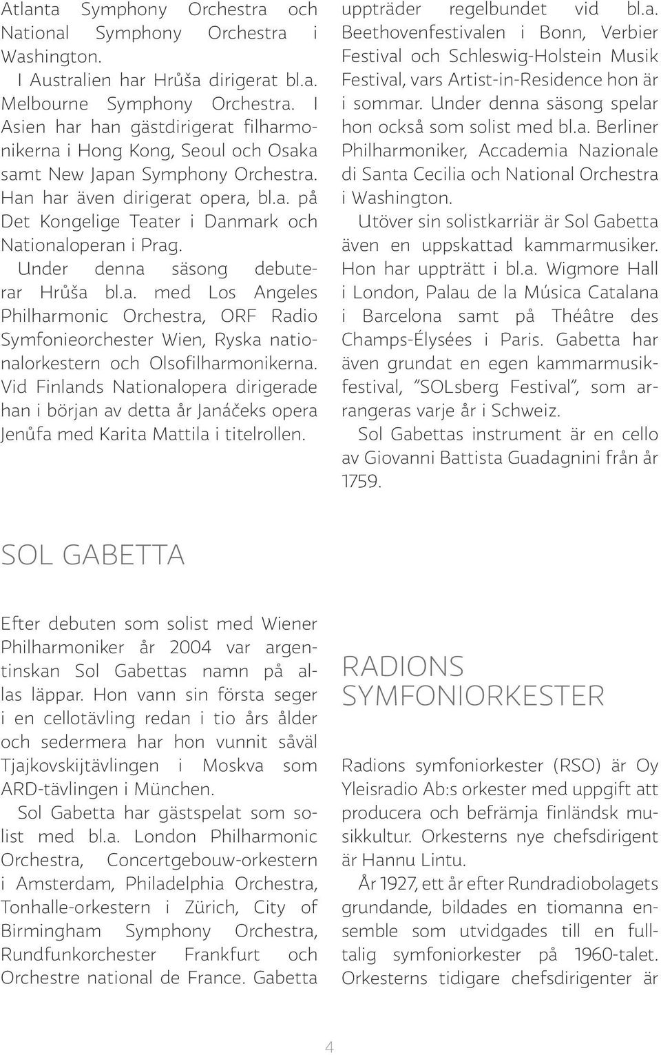 Under denna säsong debuterar Hrůša bl.a. med Los Angeles Philharmonic Orchestra, ORF Radio Symfonieorchester Wien, Ryska nationalorkestern och Olsofilharmonikerna.