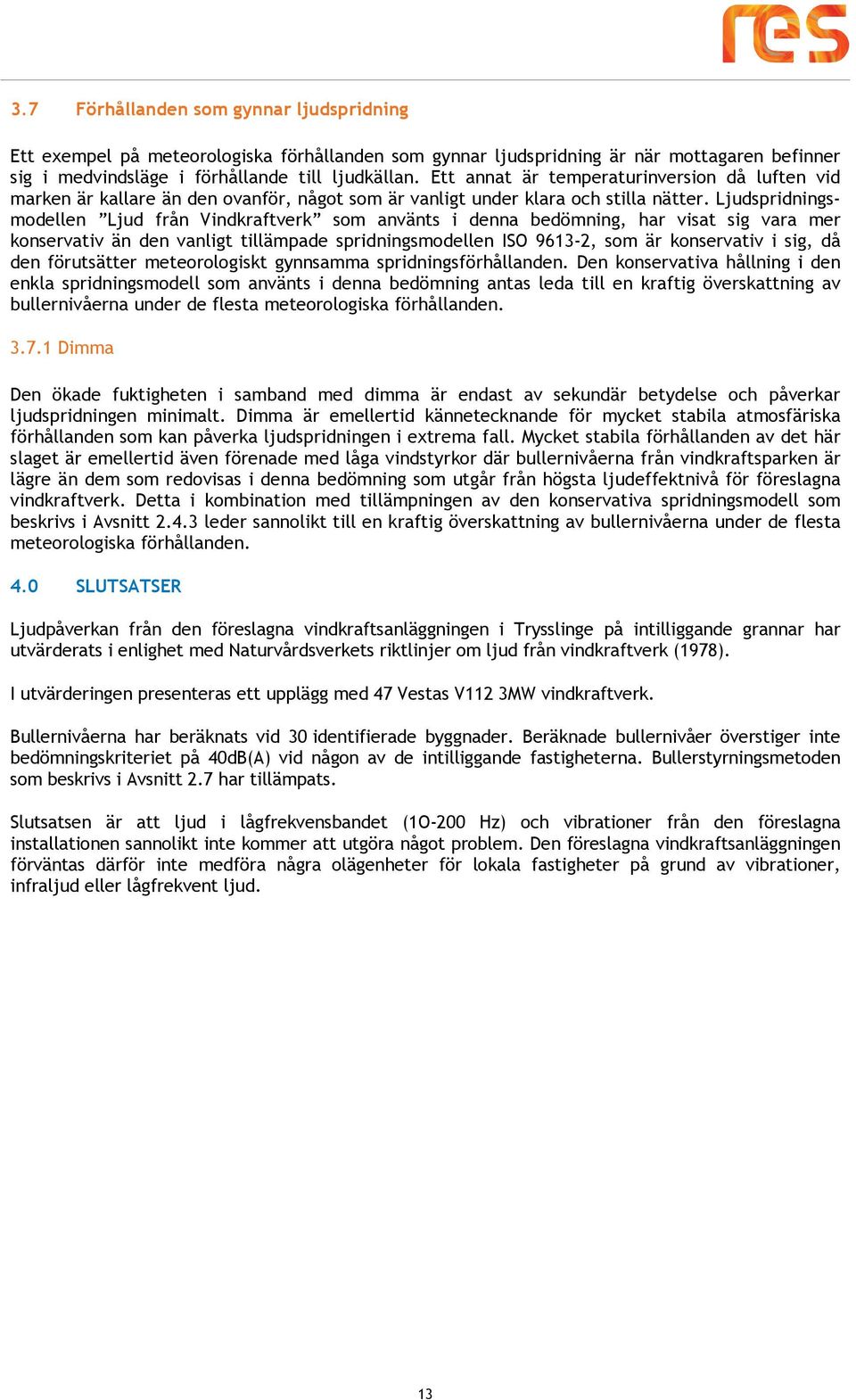 Ljudspridningsmodellen Ljud från Vindkraftverk som använts i denna bedömning, har visat sig vara mer konservativ än den vanligt tillämpade spridningsmodellen ISO 9613-2, som är konservativ i sig, då