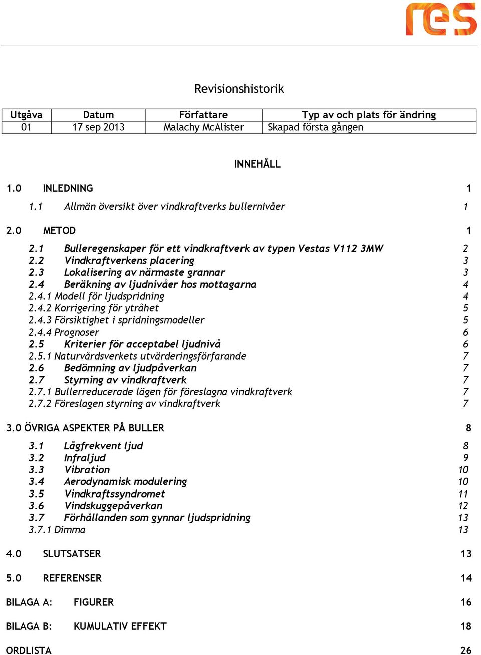 3 Lokalisering av närmaste grannar 3 2.4 Beräkning av ljudnivåer hos mottagarna 4 2.4.1 Modell för ljudspridning 4 2.4.2 Korrigering för ytråhet 5 2.4.3 Försiktighet i spridningsmodeller 5 2.4.4 Prognoser 6 2.