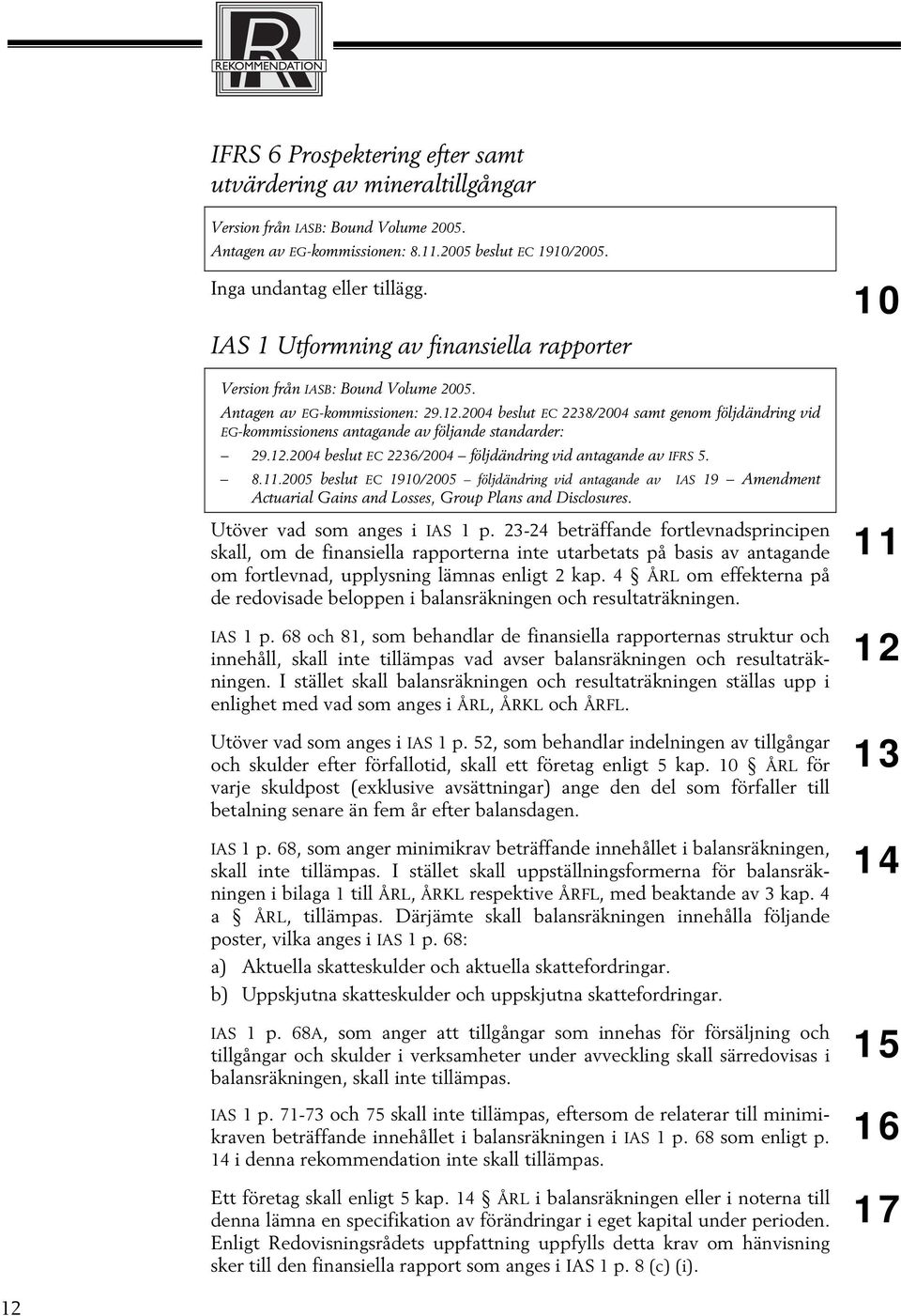 8.11.2005 beslut EC 1910/2005 följdändring vid antagande av IAS 19 Amendment Actuarial Gains and Losses, Group Plans and Disclosures. Utöver vad som anges i IAS 1 p.