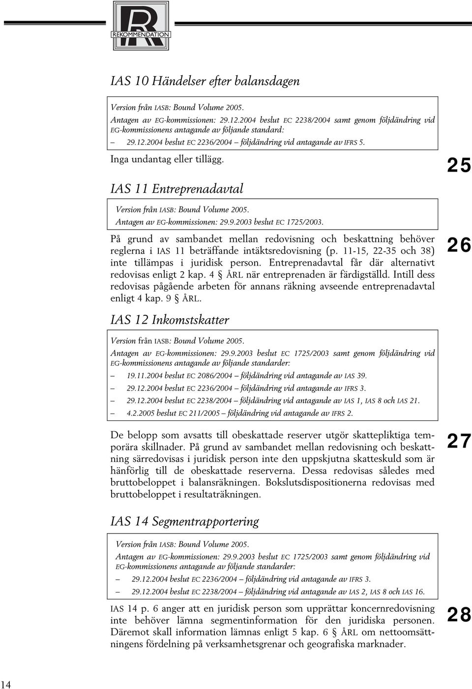 På grund av sambandet mellan redovisning och beskattning behöver reglerna i IAS 11 beträffande intäktsredovisning (p. 11-15, 22-35 och 38) inte tillämpas i juridisk person.