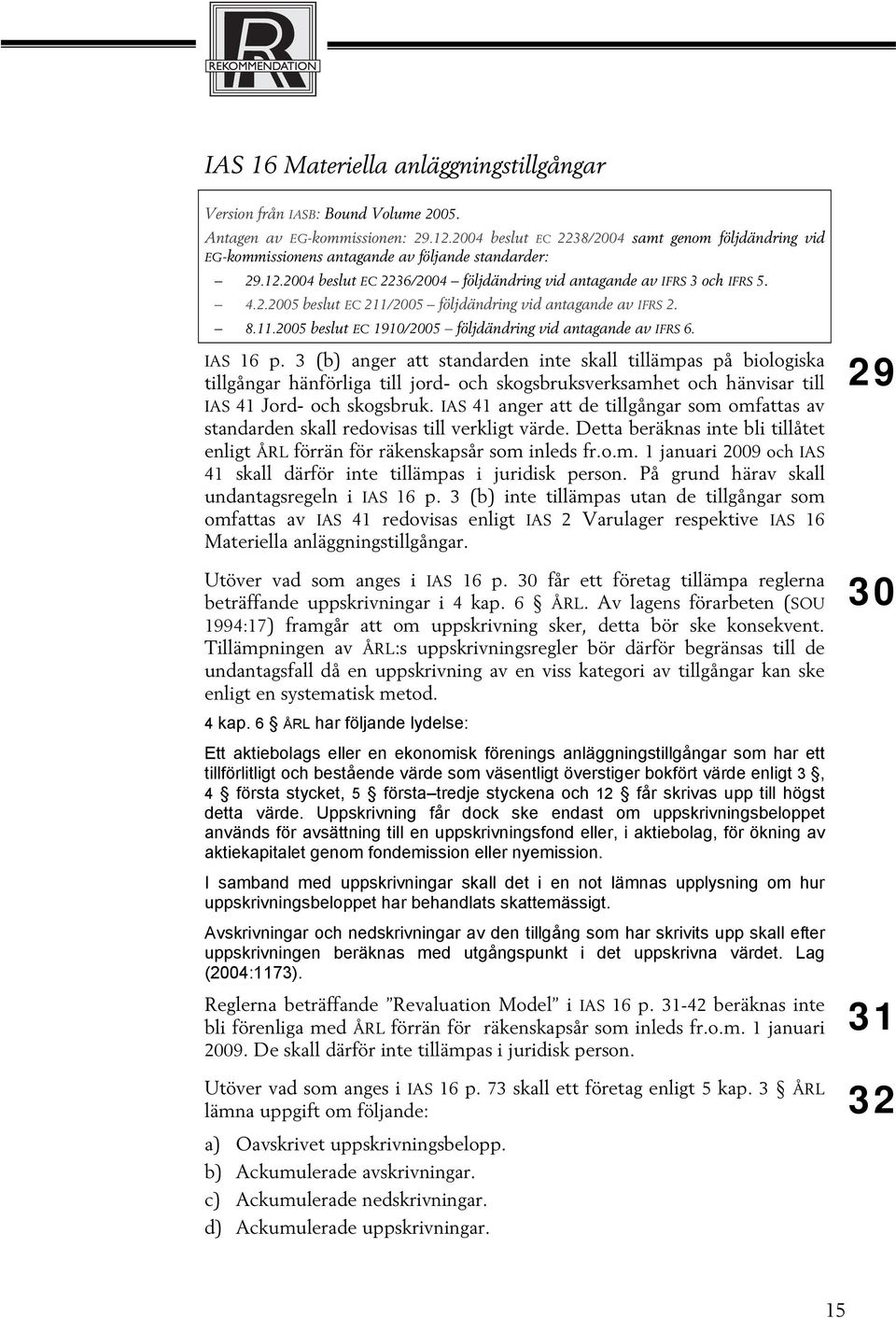 3 (b) anger att standarden inte skall tillämpas på biologiska tillgångar hänförliga till jord- och skogsbruksverksamhet och hänvisar till IAS 41 Jord- och skogsbruk.