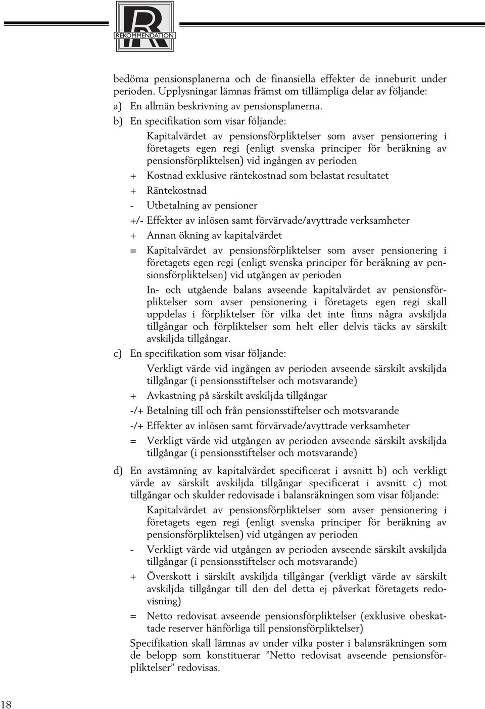 ingången av perioden + Kostnad exklusive räntekostnad som belastat resultatet + Räntekostnad - Utbetalning av pensioner +/- Effekter av inlösen samt förvärvade/avyttrade verksamheter + Annan ökning