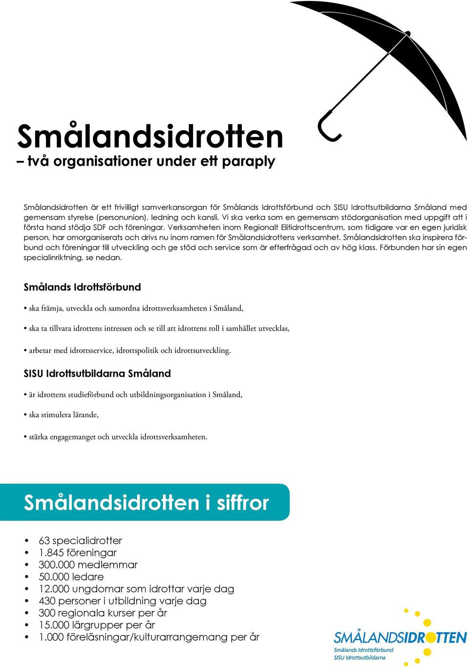 Verksamheten inom Regionalt Elitidrottscentrum, som tidigare var en egen juridisk person, har omorganiserats och drivs nu inom ramen för Smålandsidrottens verksamhet.