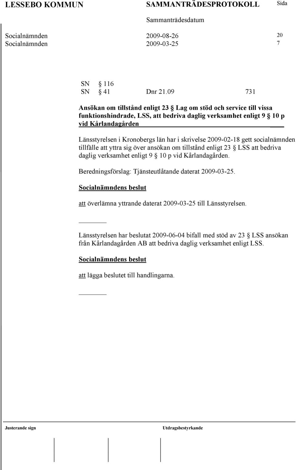 Kronobergs län har i skrivelse 2009-02-18 gett socialnämnden tillfälle att yttra sig över ansökan om tillstånd enligt 23 LSS att bedriva daglig verksamhet enligt 9 10 p vid