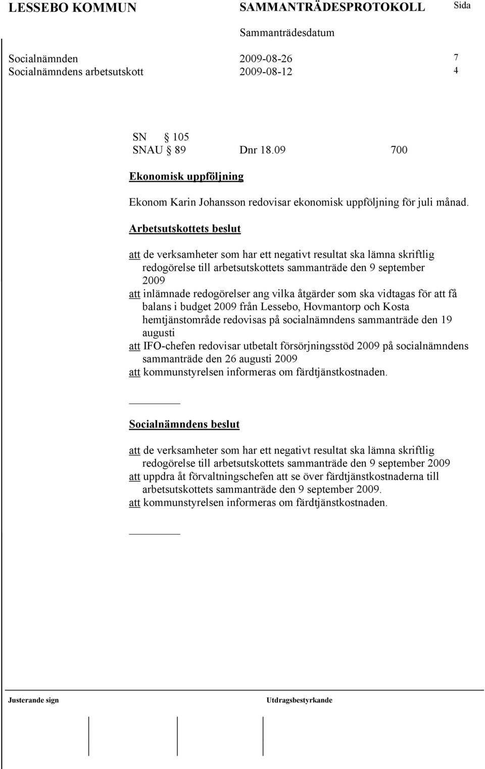 åtgärder som ska vidtagas för att få balans i budget 2009 från Lessebo, Hovmantorp och Kosta hemtjänstområde redovisas på socialnämndens sammanträde den 19 augusti att IFO-chefen redovisar utbetalt