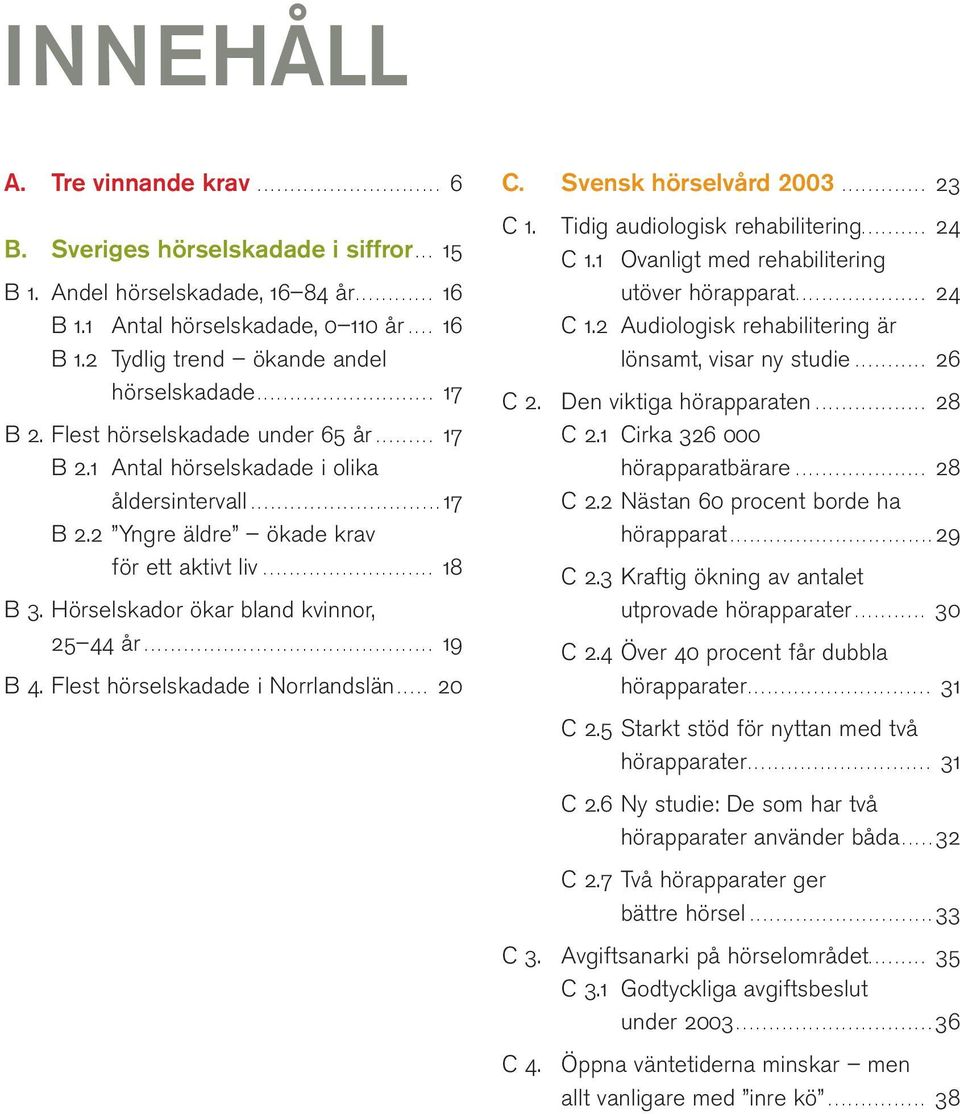 ......................... 18 B 3. Hörselskador ökar bland kvinnor, 25 44 år............................................ 19 B 4. Flest hörselskadade i Norrlandslän..... 20 C. Svensk hörselvård 2003.